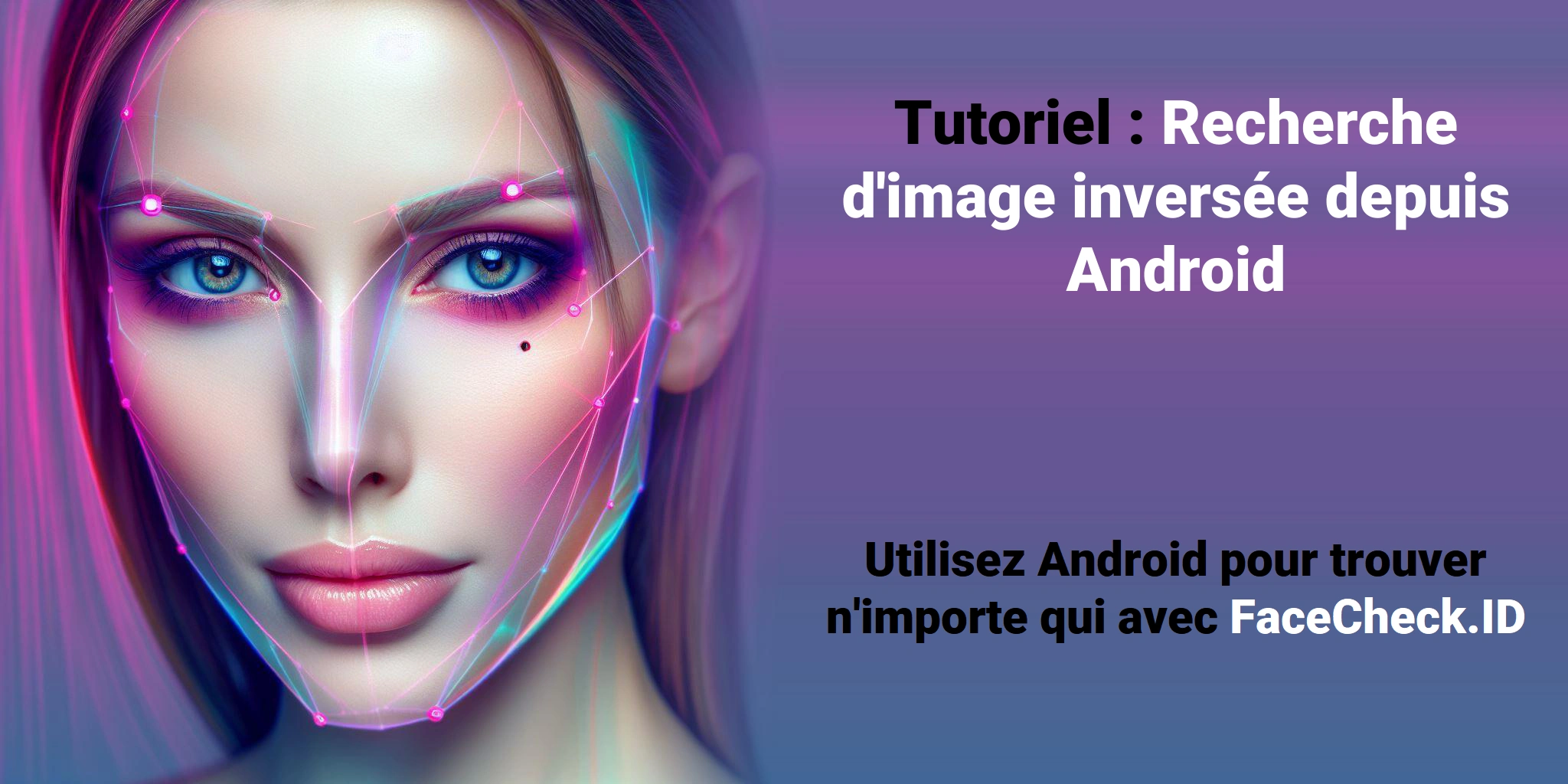 Tutoriel : Recherche d'image inversée depuis Android Utilisez Android pour trouver n'importe qui avec FaceCheck.ID