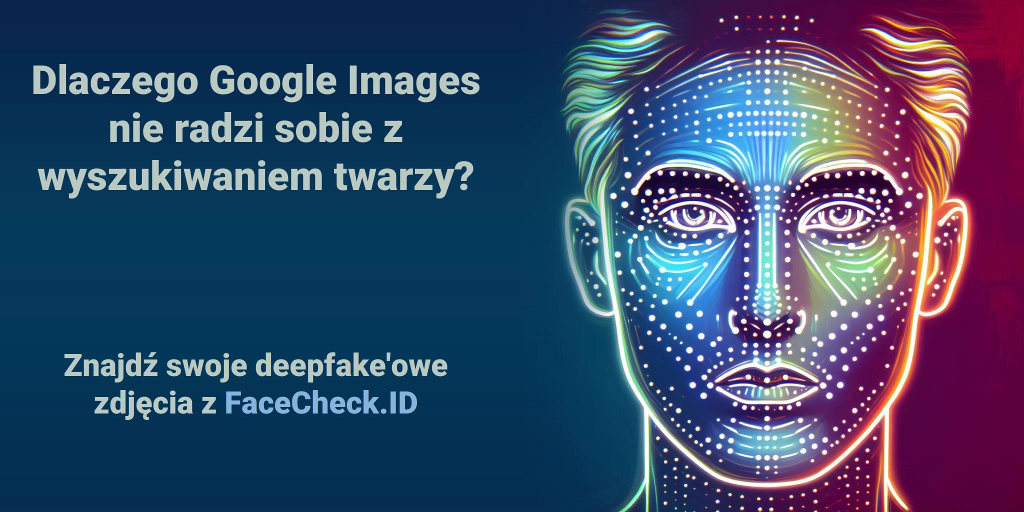 Dlaczego Google Images nie radzi sobie z wyszukiwaniem twarzy? Znajdź swoje deepfake'owe zdjęcia z FaceCheck.ID