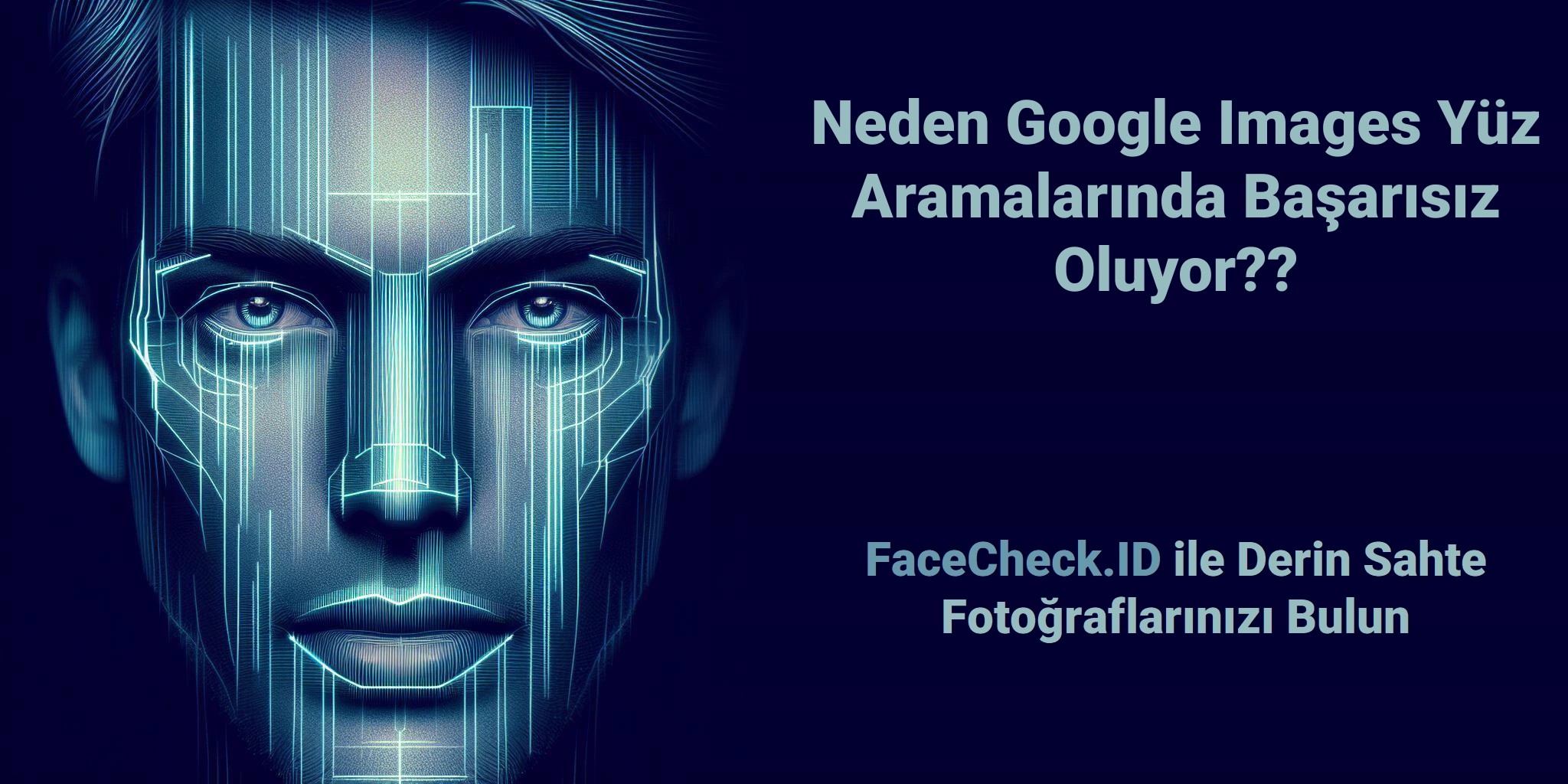 Neden Google Images Yüz Aramalarında Başarısız Oluyor?? FaceCheck.ID ile Derin Sahte Fotoğraflarınızı Bulun