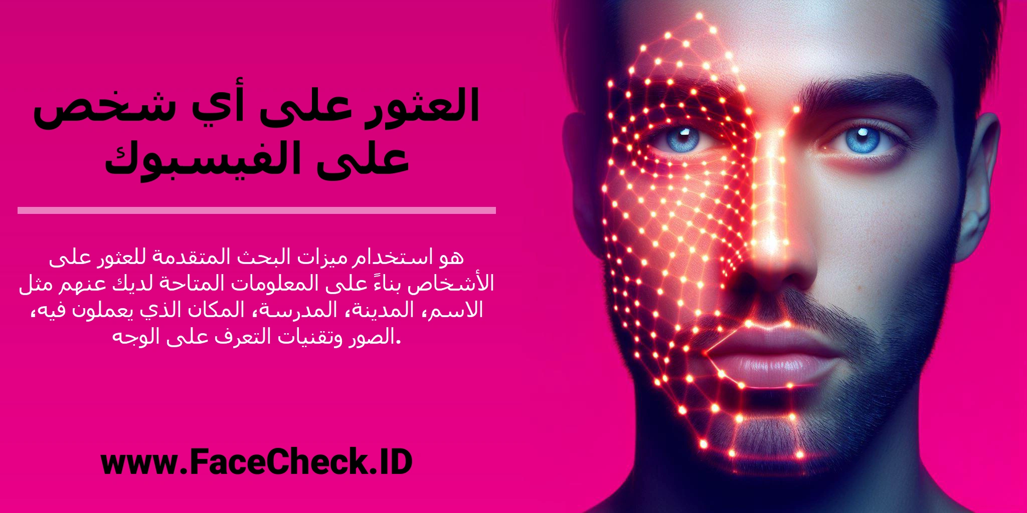 <b>العثور على أي شخص على الفيسبوك</b> هو استخدام ميزات البحث المتقدمة للعثور على الأشخاص بناءً على المعلومات المتاحة لديك عنهم مثل الاسم، المدينة، المدرسة، المكان الذي يعملون فيه، الصور وتقنيات التعرف على الوجه.