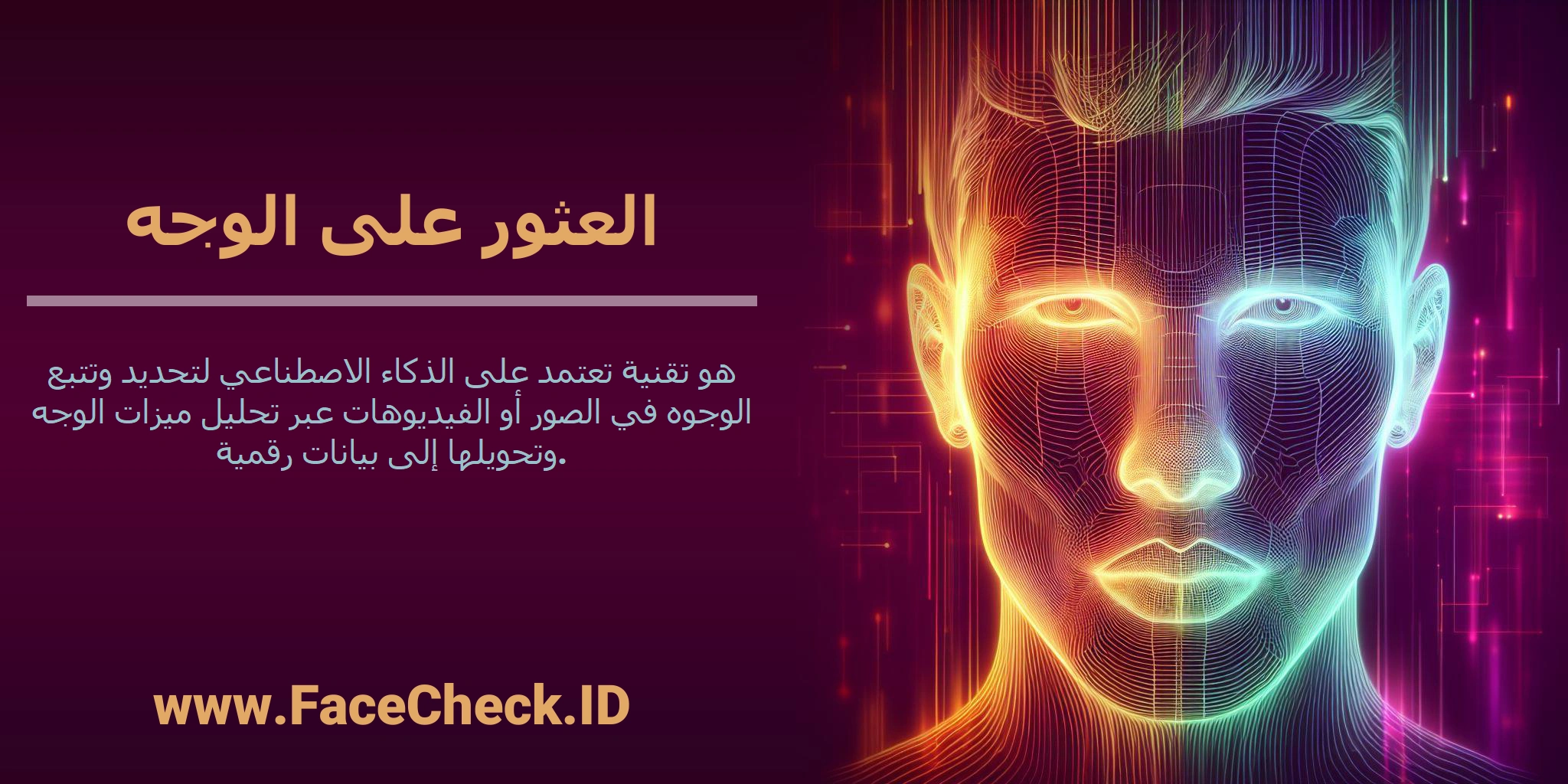 <b>العثور على الوجه</b> هو تقنية تعتمد على الذكاء الاصطناعي لتحديد وتتبع الوجوه في الصور أو الفيديوهات عبر تحليل ميزات الوجه وتحويلها إلى بيانات رقمية.