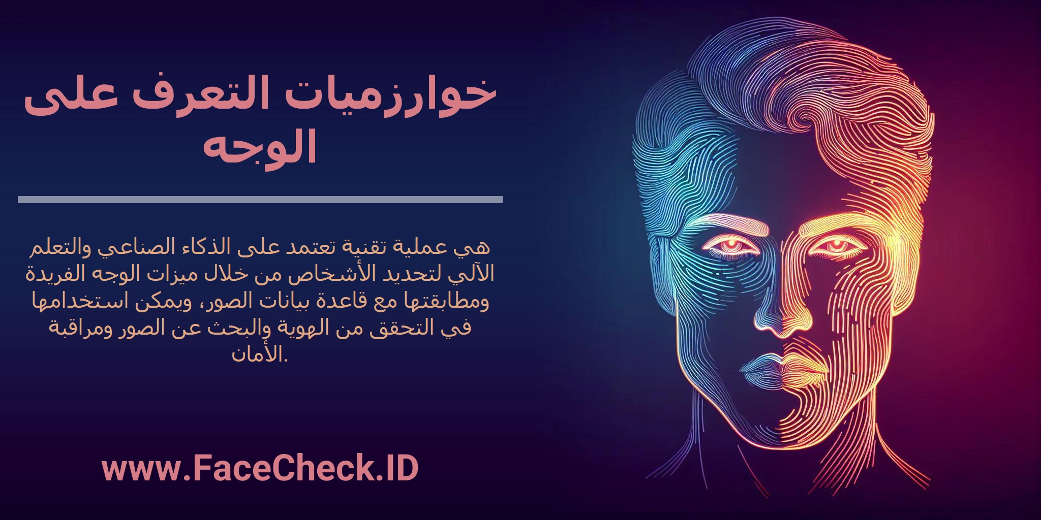 خوارزميات التعرف على الوجه هي عملية تقنية تعتمد على الذكاء الصناعي والتعلم الآلي لتحديد الأشخاص من خلال ميزات الوجه الفريدة ومطابقتها مع قاعدة بيانات الصور، ويمكن استخدامها في التحقق من الهوية والبحث عن الصور ومراقبة الأمان.