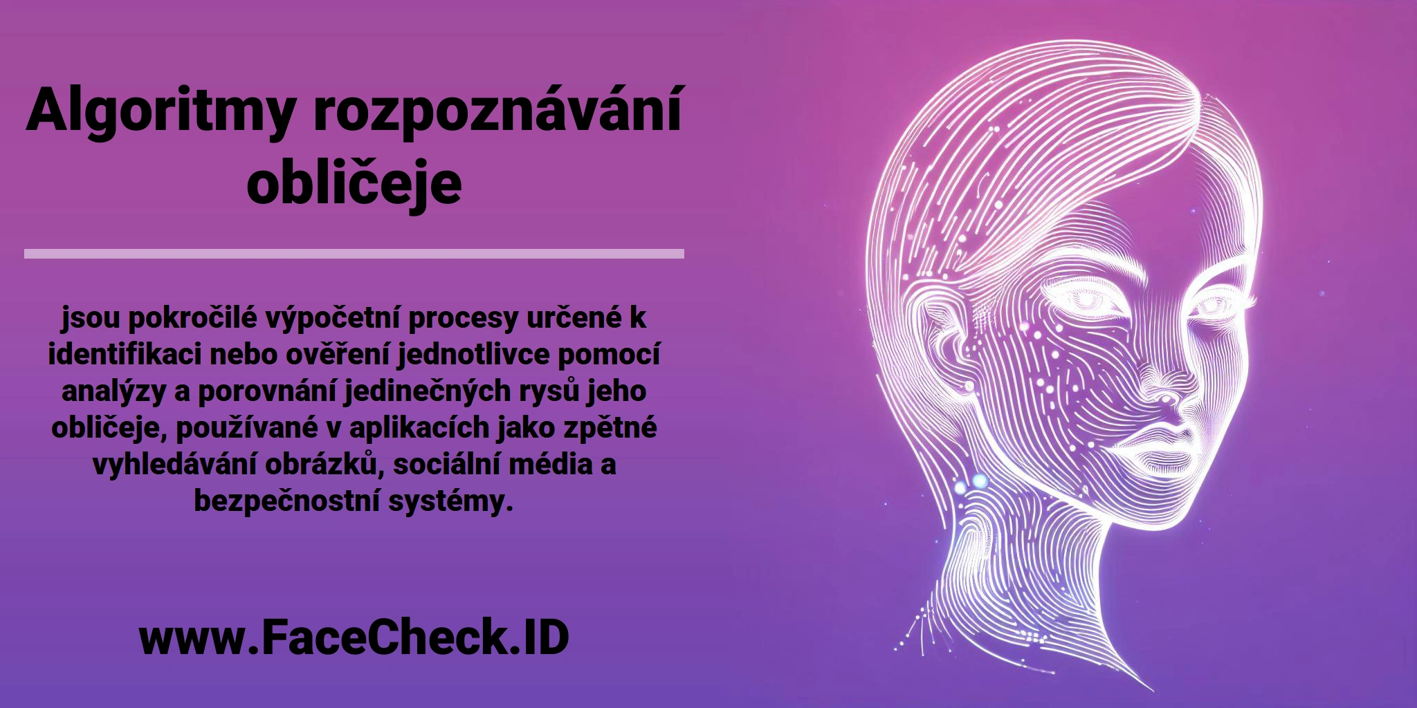 <b>Algoritmy rozpoznávání obličeje</b> jsou pokročilé výpočetní procesy určené k identifikaci nebo ověření jednotlivce pomocí analýzy a porovnání jedinečných rysů jeho obličeje, používané v aplikacích jako zpětné vyhledávání obrázků, sociální média a bezpečnostní systémy.