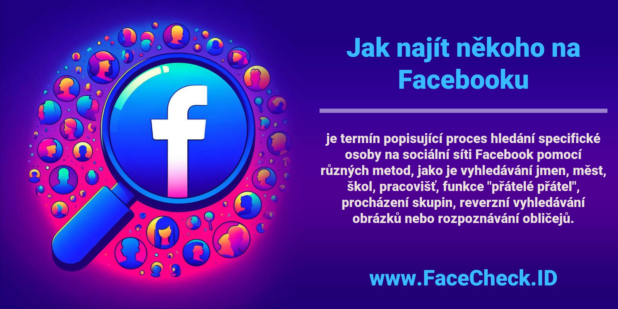 <b>Jak najít někoho na Facebooku</b> je termín popisující proces hledání specifické osoby na sociální síti Facebook pomocí různých metod, jako je vyhledávání jmen, měst, škol, pracovišť, funkce 