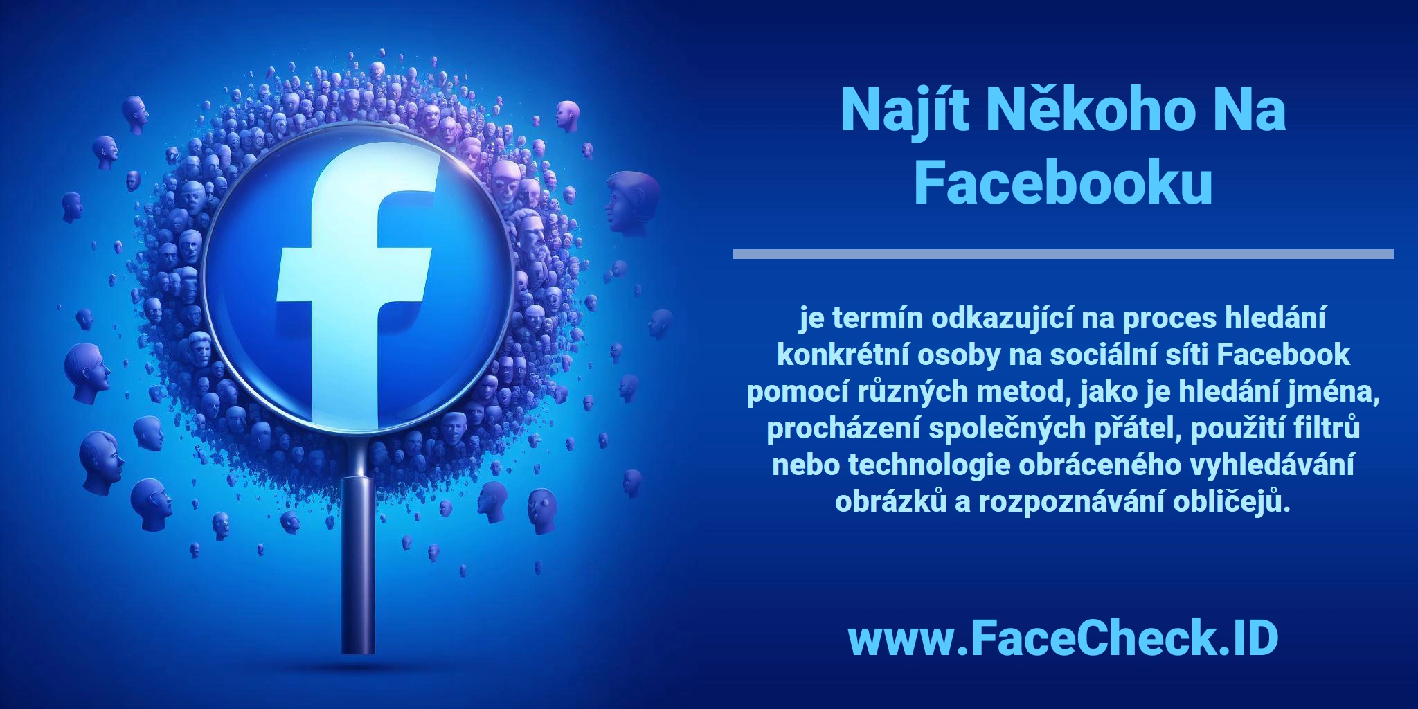 <b>Najít Někoho Na Facebooku</b> je termín odkazující na proces hledání konkrétní osoby na sociální síti Facebook pomocí různých metod, jako je hledání jména, procházení společných přátel, použití filtrů nebo technologie obráceného vyhledávání obrázků a rozpoznávání obličejů.
