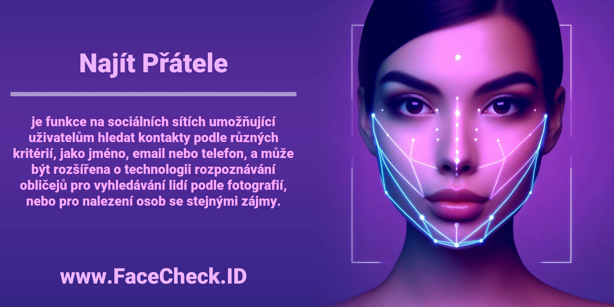 <b>Najít Přátele</b> je funkce na sociálních sítích umožňující uživatelům hledat kontakty podle různých kritérií, jako jméno, email nebo telefon, a může být rozšířena o technologii rozpoznávání obličejů pro vyhledávání lidí podle fotografií, nebo pro nalezení osob se stejnými zájmy.
