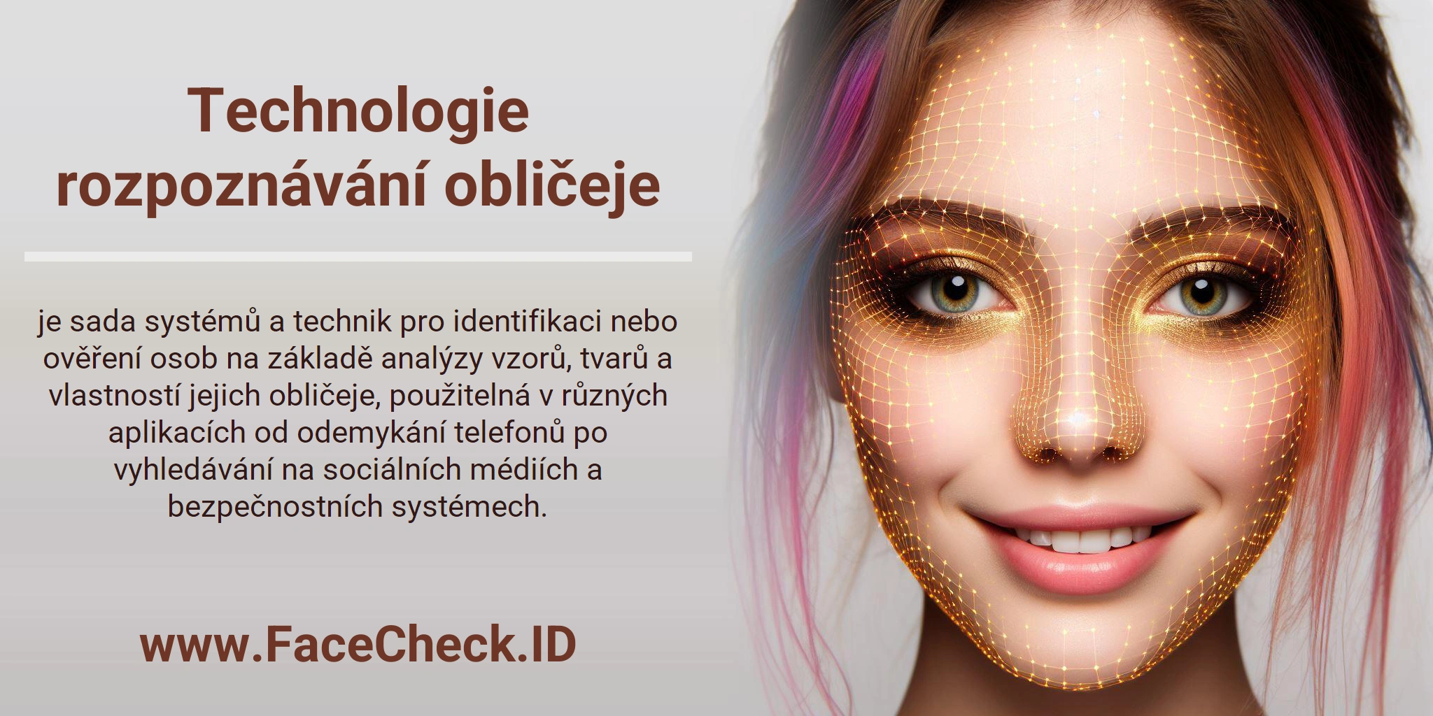 Technologie rozpoznávání obličeje je sada systémů a technik pro identifikaci nebo ověření osob na základě analýzy vzorů, tvarů a vlastností jejich obličeje, použitelná v různých aplikacích od odemykání telefonů po vyhledávání na sociálních médiích a bezpečnostních systémech.