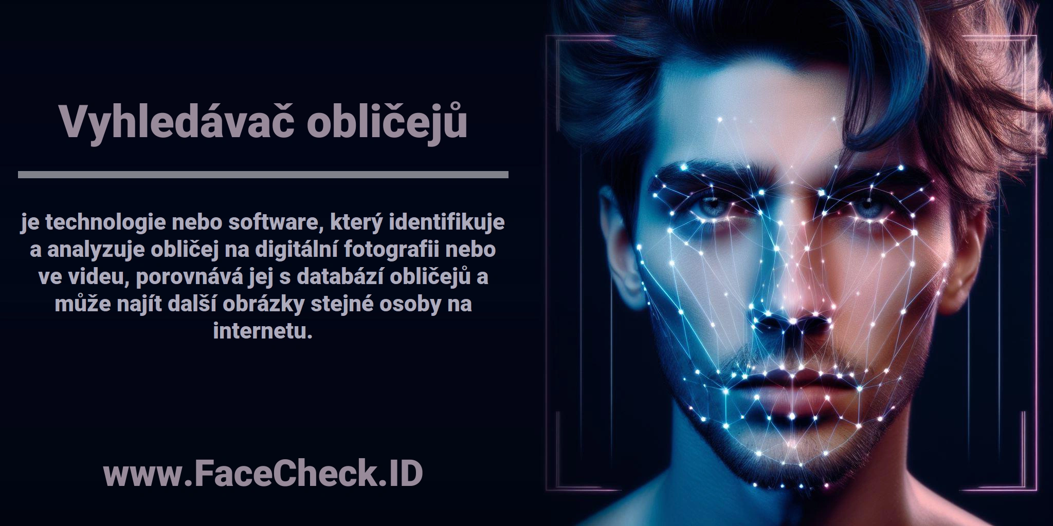 <b>Vyhledávač obličejů</b> je technologie nebo software, který identifikuje a analyzuje obličej na digitální fotografii nebo ve videu, porovnává jej s databází obličejů a může najít další obrázky stejné osoby na internetu.