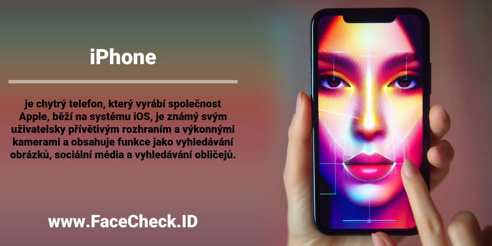 <b>iPhone</b> je chytrý telefon, který vyrábí společnost Apple, běží na systému iOS, je známý svým uživatelsky přívětivým rozhraním a výkonnými kamerami a obsahuje funkce jako vyhledávání obrázků, sociální média a vyhledávání obličejů.