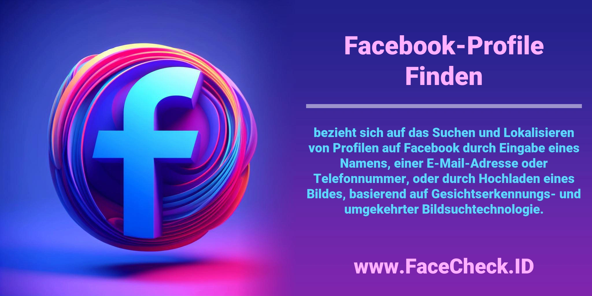 <b>Facebook-Profile Finden</b> bezieht sich auf das Suchen und Lokalisieren von Profilen auf Facebook durch Eingabe eines Namens, einer E-Mail-Adresse oder Telefonnummer, oder durch Hochladen eines Bildes, basierend auf Gesichtserkennungs- und umgekehrter Bildsuchtechnologie.