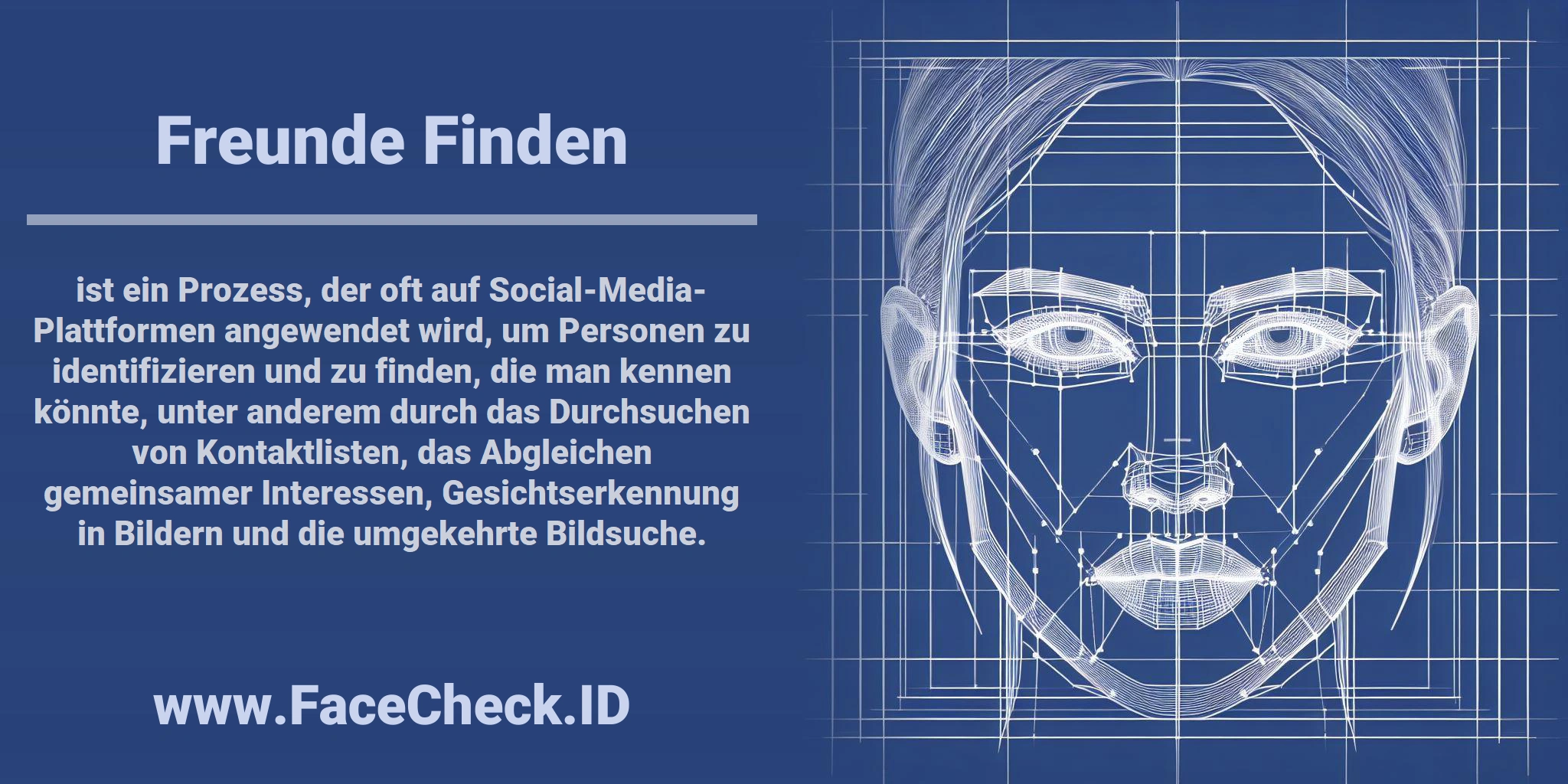 <b>Freunde Finden</b> ist ein Prozess, der oft auf Social-Media-Plattformen angewendet wird, um Personen zu identifizieren und zu finden, die man kennen könnte, unter anderem durch das Durchsuchen von Kontaktlisten, das Abgleichen gemeinsamer Interessen, Gesichtserkennung in Bildern und die umgekehrte Bildsuche.