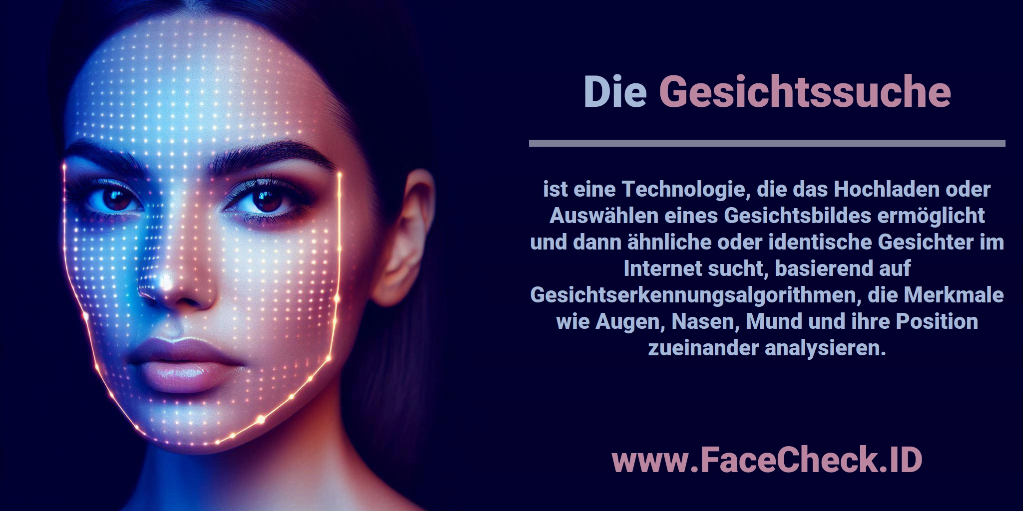 Die <b>Gesichtssuche</b> ist eine Technologie, die das Hochladen oder Auswählen eines Gesichtsbildes ermöglicht und dann ähnliche oder identische Gesichter im Internet sucht, basierend auf Gesichtserkennungsalgorithmen, die Merkmale wie Augen, Nasen, Mund und ihre Position zueinander analysieren.