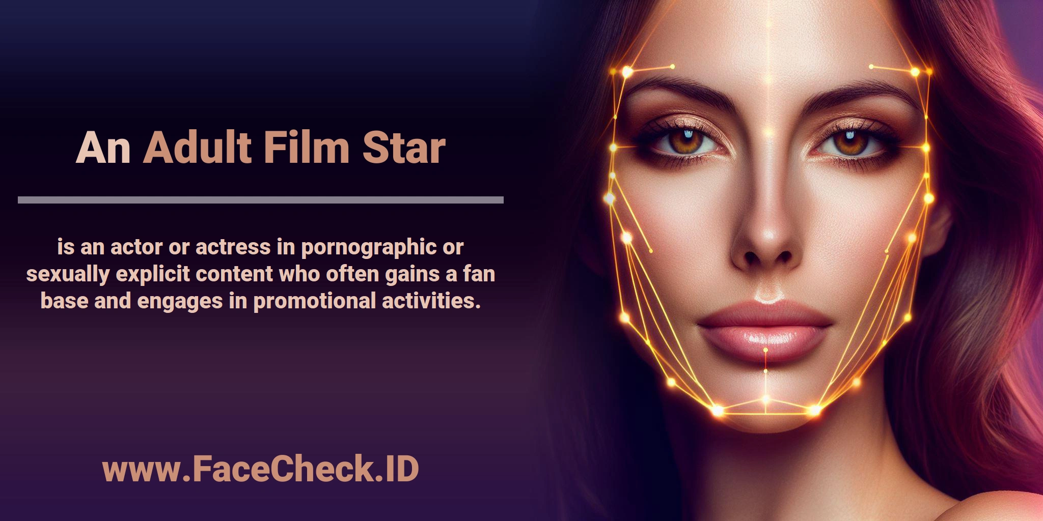 An <b>Adult Film Star</b> is an actor or actress in pornographic or sexually explicit content who often gains a fan base and engages in promotional activities.