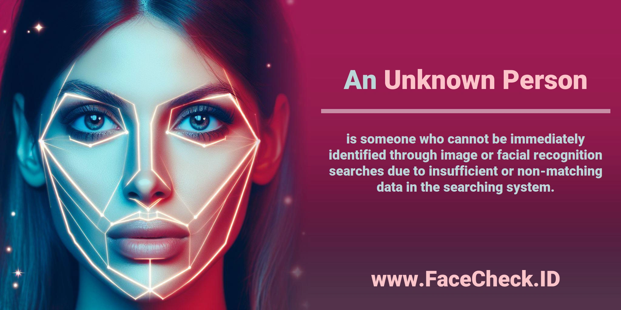 An <b>Unknown Person</b> is someone who cannot be immediately identified through image or facial recognition searches due to insufficient or non-matching data in the searching system.