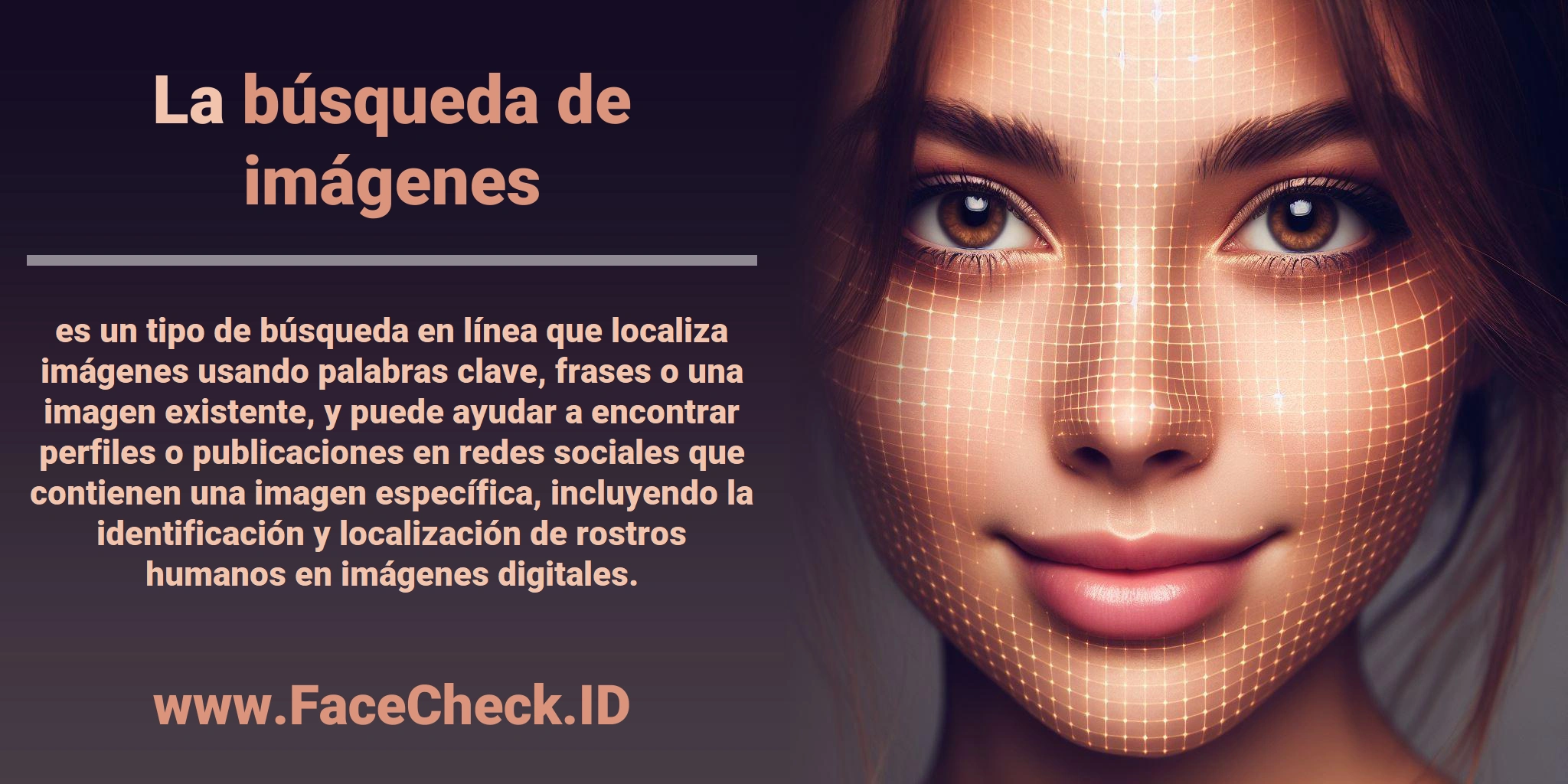 La <b>búsqueda de imágenes</b> es un tipo de búsqueda en línea que localiza imágenes usando palabras clave, frases o una imagen existente, y puede ayudar a encontrar perfiles o publicaciones en redes sociales que contienen una imagen específica, incluyendo la identificación y localización de rostros humanos en imágenes digitales.