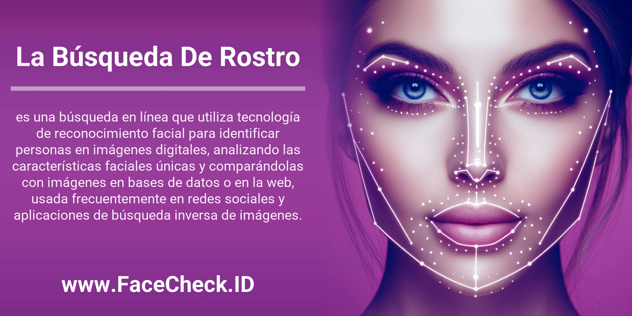 La Búsqueda De Rostro es una búsqueda en línea que utiliza tecnología de reconocimiento facial para identificar personas en imágenes digitales, analizando las características faciales únicas y comparándolas con imágenes en bases de datos o en la web, usada frecuentemente en redes sociales y aplicaciones de búsqueda inversa de imágenes.