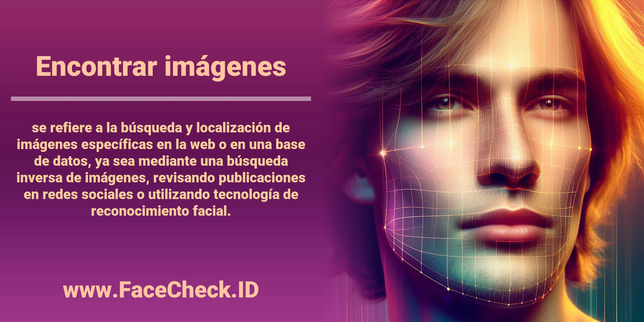 <b>Encontrar imágenes</b> se refiere a la búsqueda y localización de imágenes específicas en la web o en una base de datos, ya sea mediante una búsqueda inversa de imágenes, revisando publicaciones en redes sociales o utilizando tecnología de reconocimiento facial.