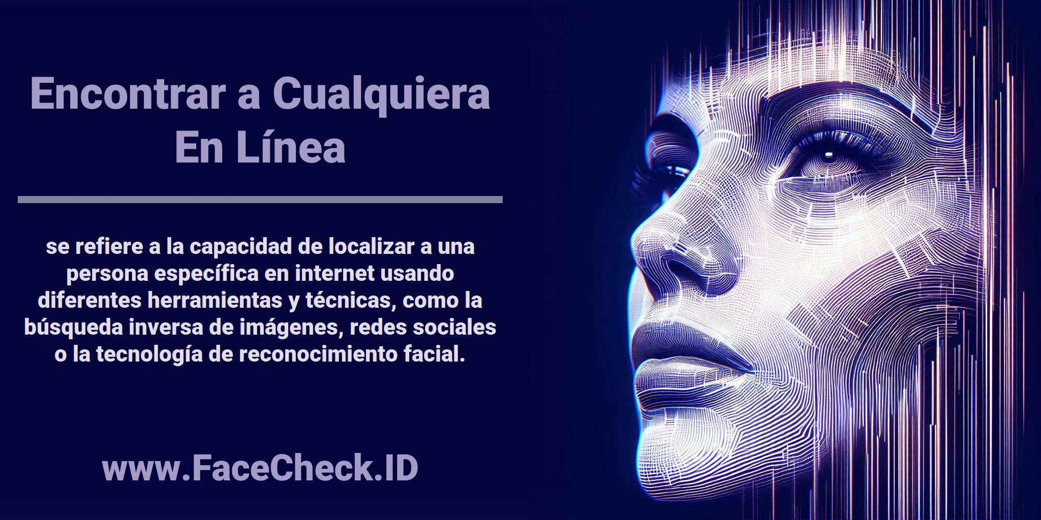<b>Encontrar a Cualquiera En Línea</b> se refiere a la capacidad de localizar a una persona específica en internet usando diferentes herramientas y técnicas, como la búsqueda inversa de imágenes, redes sociales o la tecnología de reconocimiento facial.