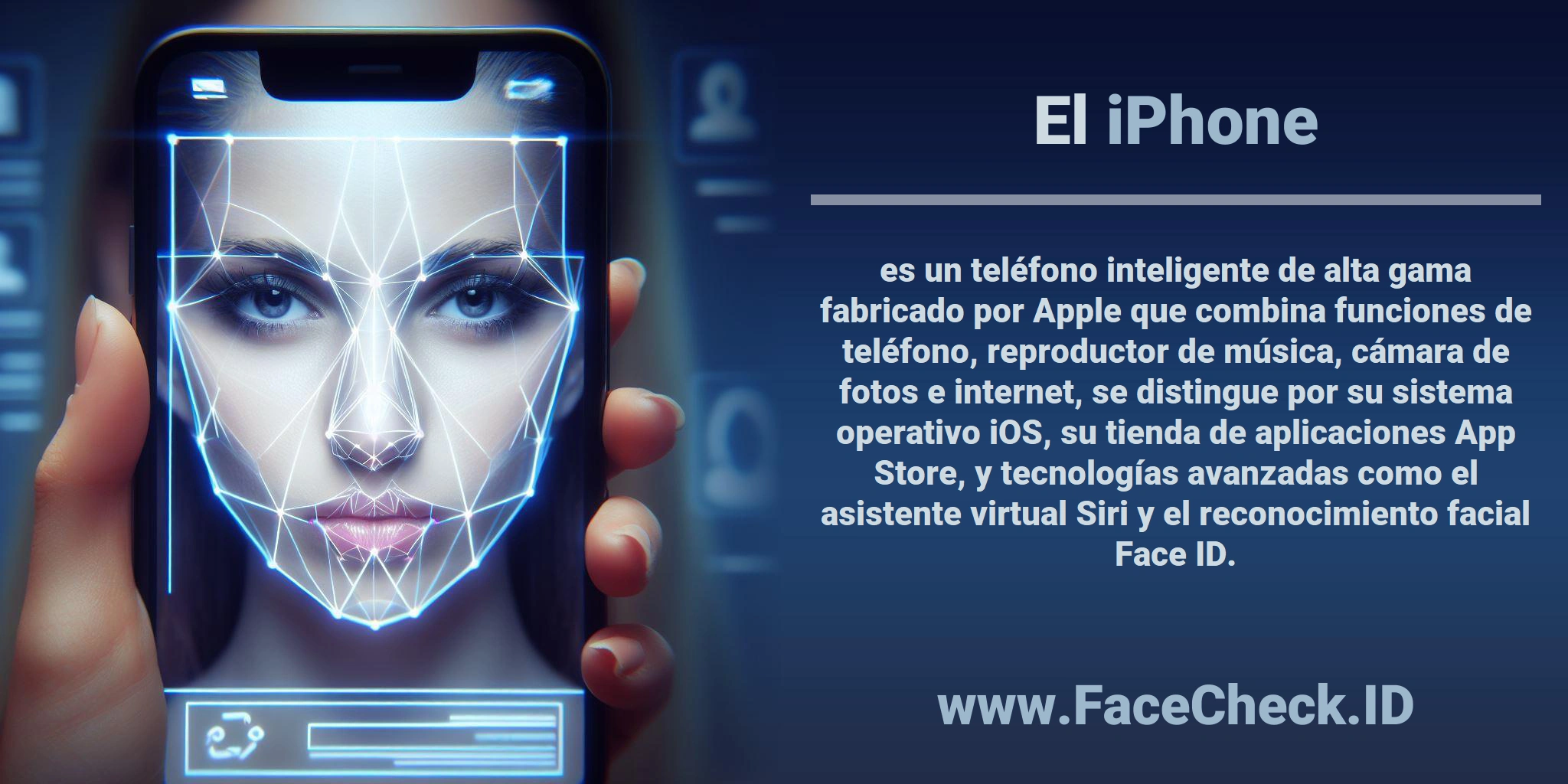 El <b>iPhone</b> es un teléfono inteligente de alta gama fabricado por Apple que combina funciones de teléfono, reproductor de música, cámara de fotos e internet, se distingue por su sistema operativo iOS, su tienda de aplicaciones App Store, y tecnologías avanzadas como el asistente virtual Siri y el reconocimiento facial Face ID.