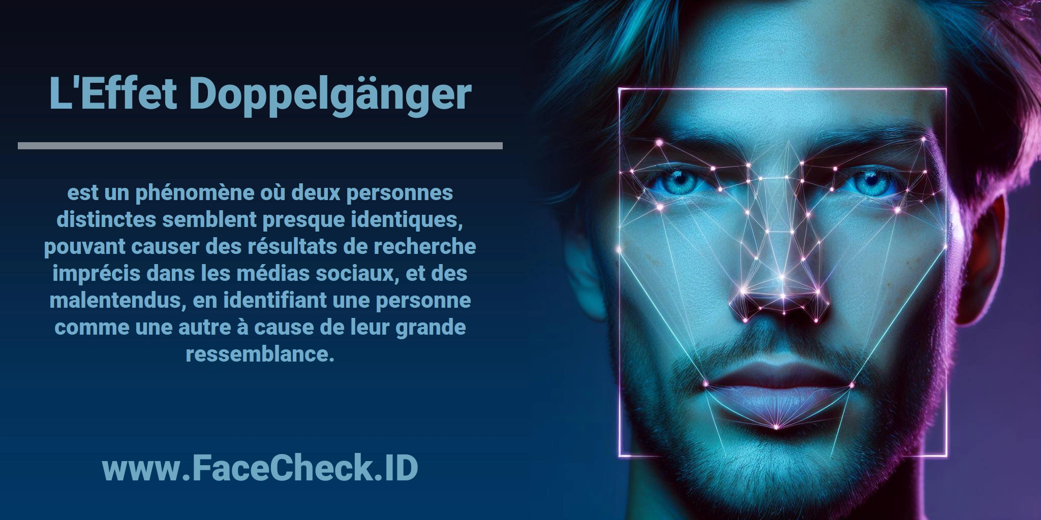 L'<b>Effet Doppelgänger</b> est un phénomène où deux personnes distinctes semblent presque identiques, pouvant causer des résultats de recherche imprécis dans les médias sociaux, et des malentendus, en identifiant une personne comme une autre à cause de leur grande ressemblance.