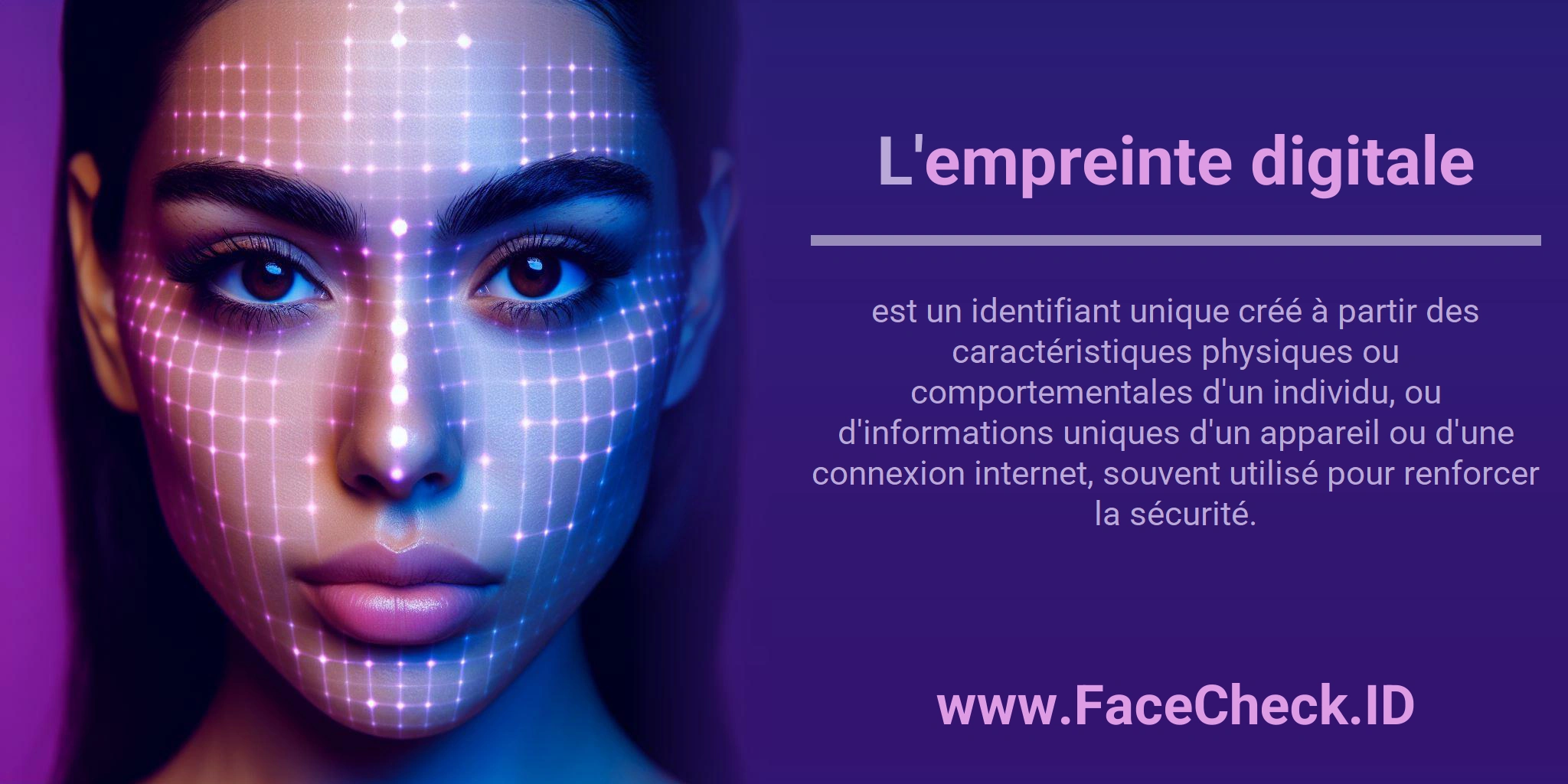 L'empreinte digitale est un identifiant unique créé à partir des caractéristiques physiques ou comportementales d'un individu, ou d'informations uniques d'un appareil ou d'une connexion internet, souvent utilisé pour renforcer la sécurité.