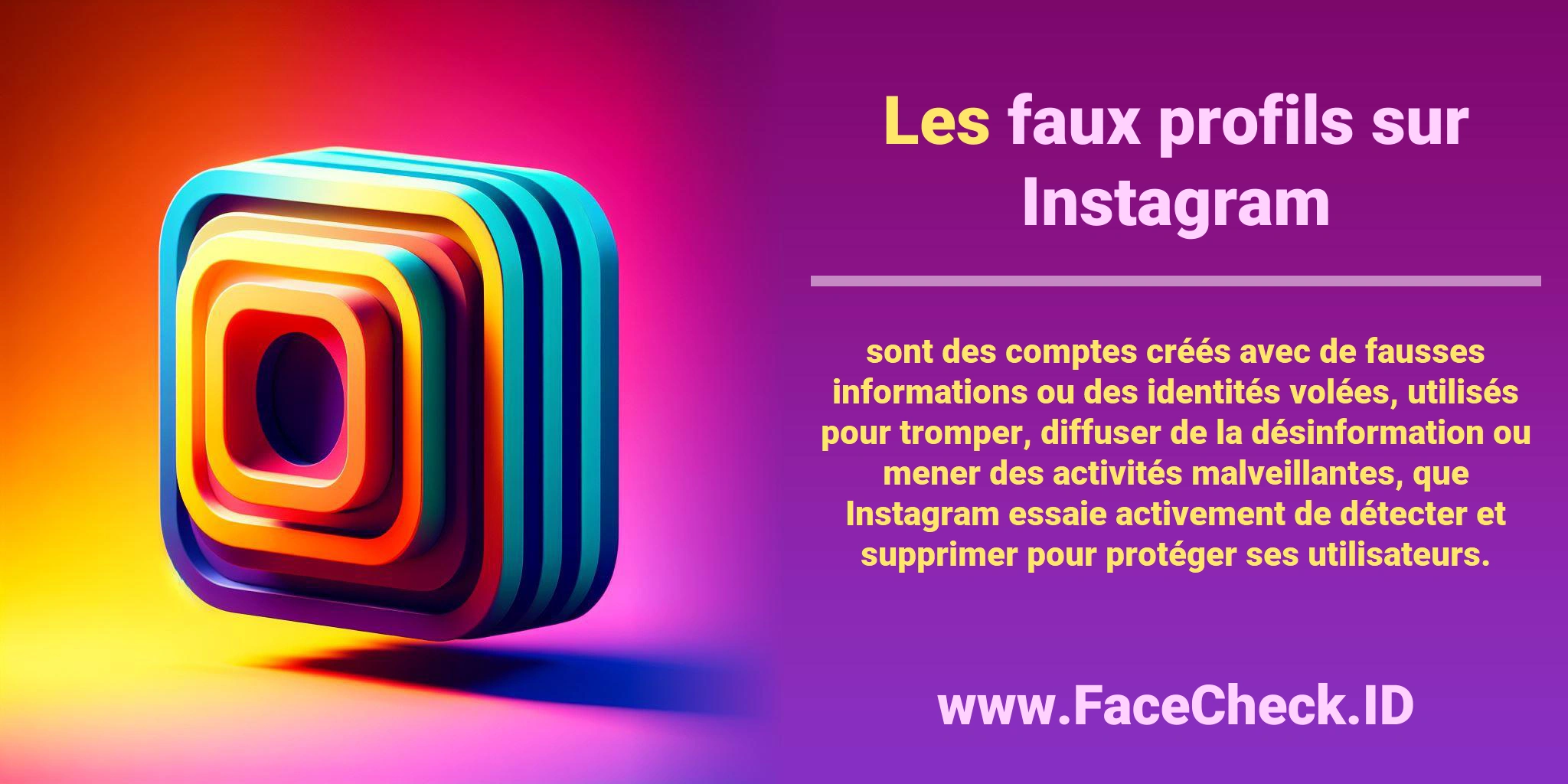 Les <b>faux profils sur Instagram</b> sont des comptes créés avec de fausses informations ou des identités volées, utilisés pour tromper, diffuser de la désinformation ou mener des activités malveillantes, que Instagram essaie activement de détecter et supprimer pour protéger ses utilisateurs.