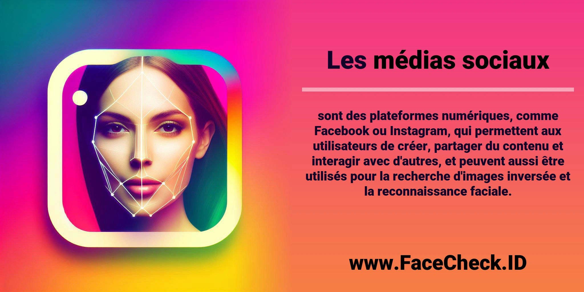 Les <b>médias sociaux</b> sont des plateformes numériques, comme Facebook ou Instagram, qui permettent aux utilisateurs de créer, partager du contenu et interagir avec d'autres, et peuvent aussi être utilisés pour la recherche d'images inversée et la reconnaissance faciale.