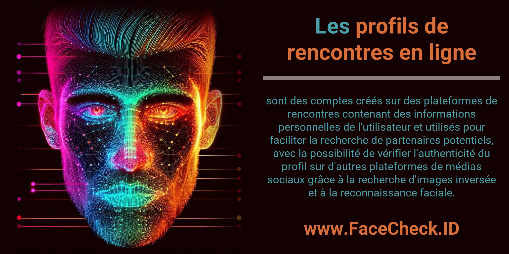 Les profils de rencontres en ligne sont des comptes créés sur des plateformes de rencontres contenant des informations personnelles de l'utilisateur et utilisés pour faciliter la recherche de partenaires potentiels, avec la possibilité de vérifier l'authenticité du profil sur d'autres plateformes de médias sociaux grâce à la recherche d'images inversée et à la reconnaissance faciale.