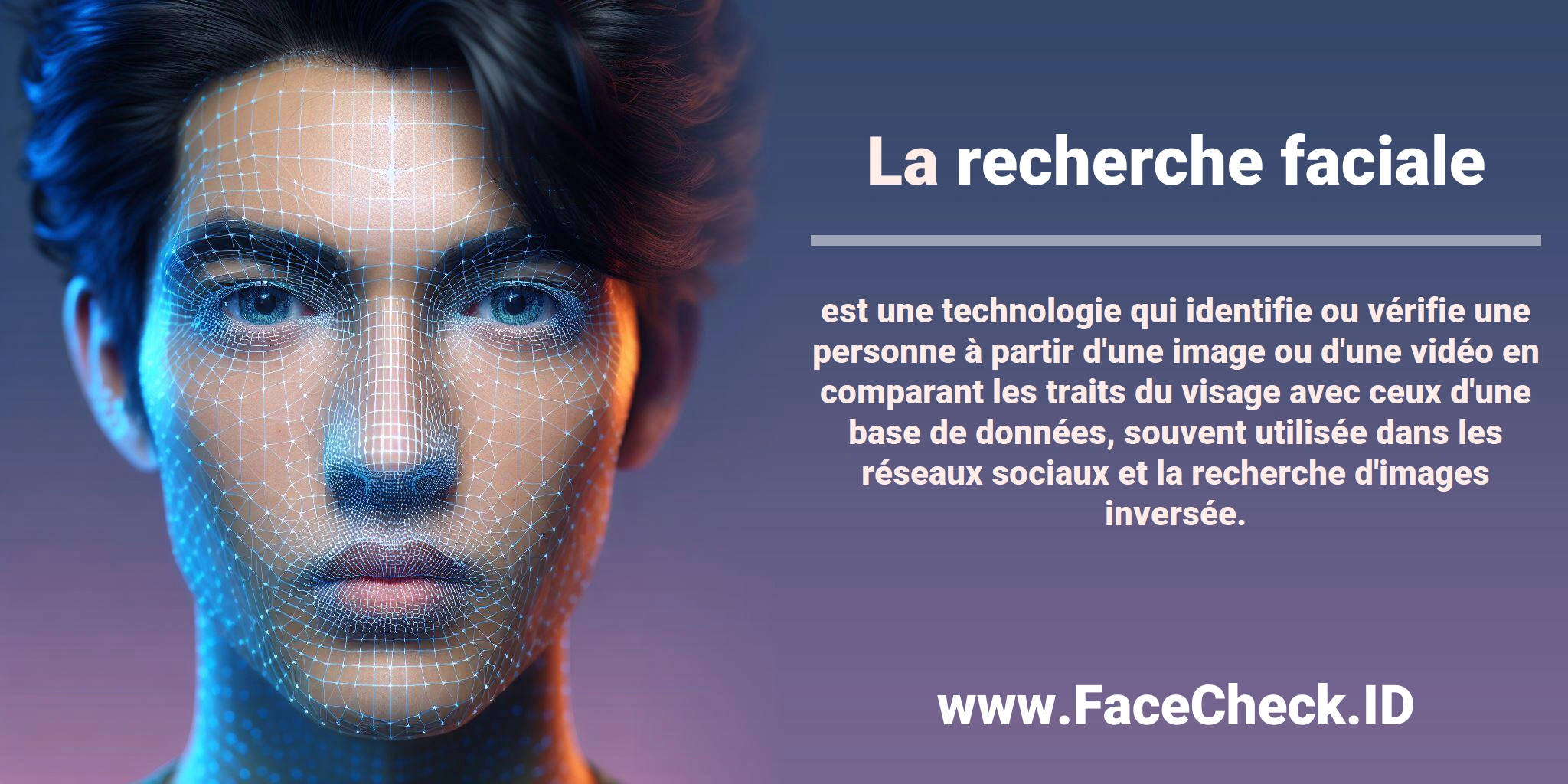 La <b>recherche faciale</b> est une technologie qui identifie ou vérifie une personne à partir d'une image ou d'une vidéo en comparant les traits du visage avec ceux d'une base de données, souvent utilisée dans les réseaux sociaux et la recherche d'images inversée.