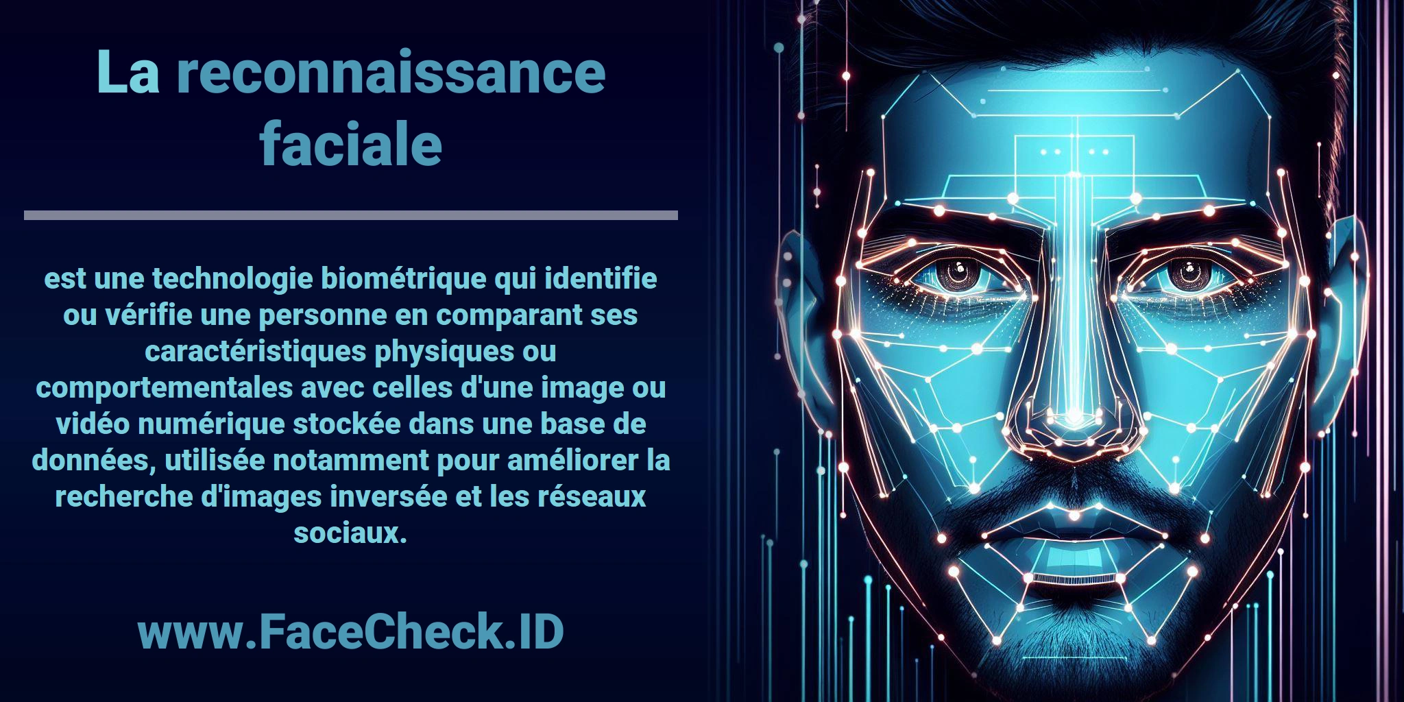 La <b>reconnaissance faciale</b> est une technologie biométrique qui identifie ou vérifie une personne en comparant ses caractéristiques physiques ou comportementales avec celles d'une image ou vidéo numérique stockée dans une base de données, utilisée notamment pour améliorer la recherche d'images inversée et les réseaux sociaux.