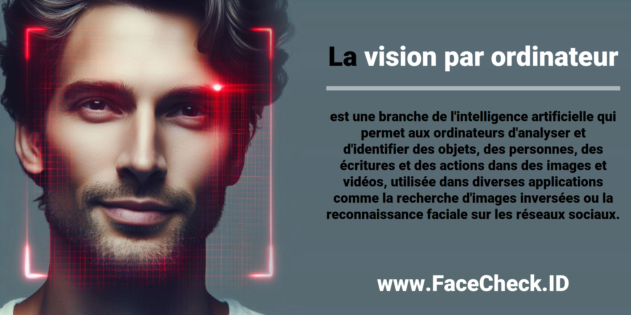 La <b>vision par ordinateur</b> est une branche de l'intelligence artificielle qui permet aux ordinateurs d'analyser et d'identifier des objets, des personnes, des écritures et des actions dans des images et vidéos, utilisée dans diverses applications comme la recherche d'images inversées ou la reconnaissance faciale sur les réseaux sociaux.
