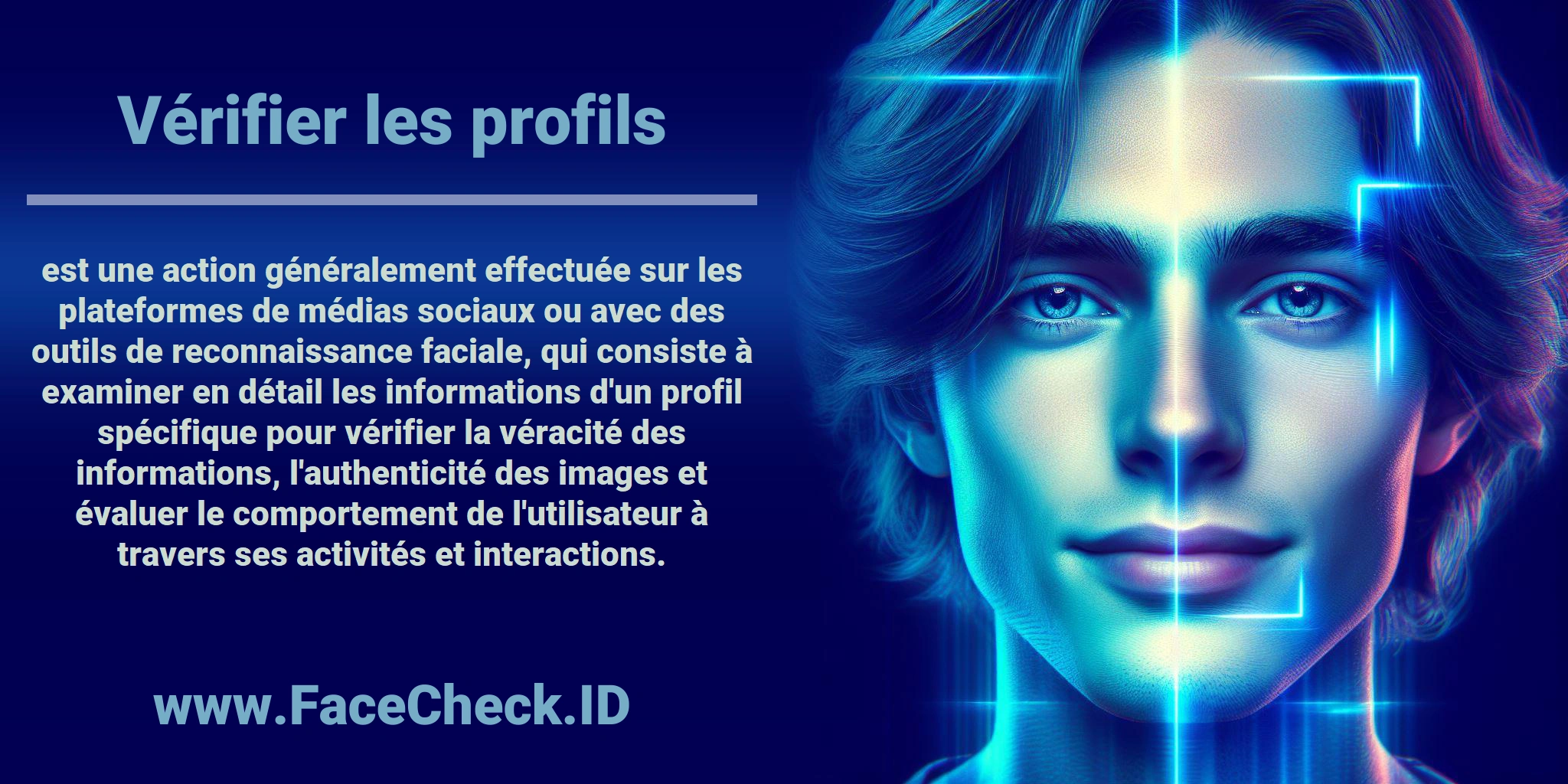 <b>Vérifier les profils</b> est une action généralement effectuée sur les plateformes de médias sociaux ou avec des outils de reconnaissance faciale, qui consiste à examiner en détail les informations d'un profil spécifique pour vérifier la véracité des informations, l'authenticité des images et évaluer le comportement de l'utilisateur à travers ses activités et interactions.