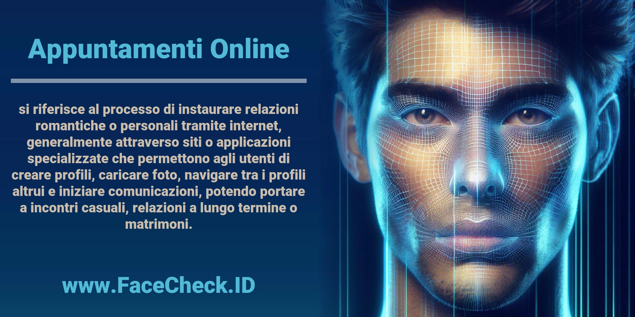 <b>Appuntamenti Online</b> si riferisce al processo di instaurare relazioni romantiche o personali tramite internet, generalmente attraverso siti o applicazioni specializzate che permettono agli utenti di creare profili, caricare foto, navigare tra i profili altrui e iniziare comunicazioni, potendo portare a incontri casuali, relazioni a lungo termine o matrimoni.