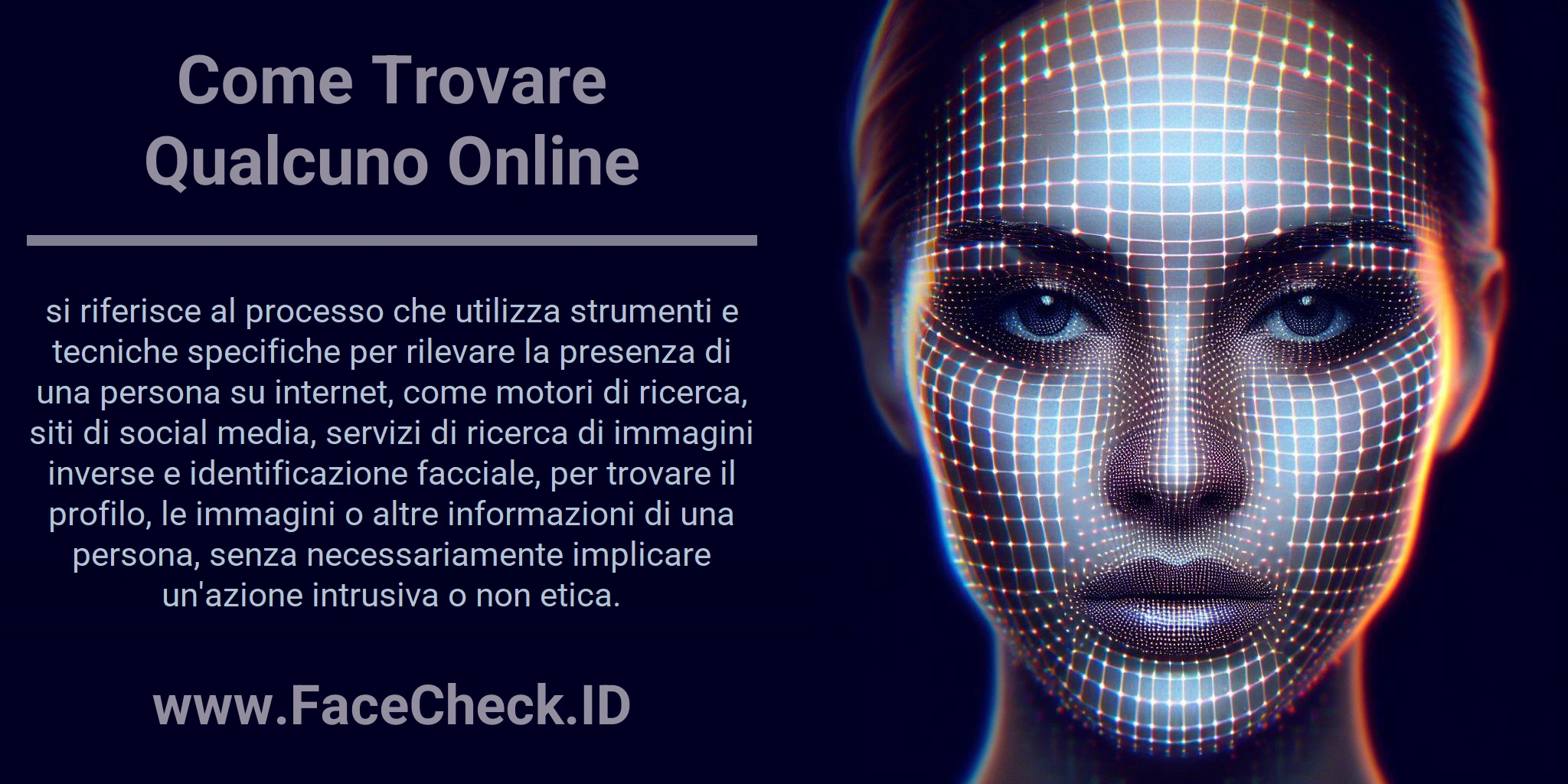 Come Trovare Qualcuno Online si riferisce al processo che utilizza strumenti e tecniche specifiche per rilevare la presenza di una persona su internet, come motori di ricerca, siti di social media, servizi di ricerca di immagini inverse e identificazione facciale, per trovare il profilo, le immagini o altre informazioni di una persona, senza necessariamente implicare un'azione intrusiva o non etica.