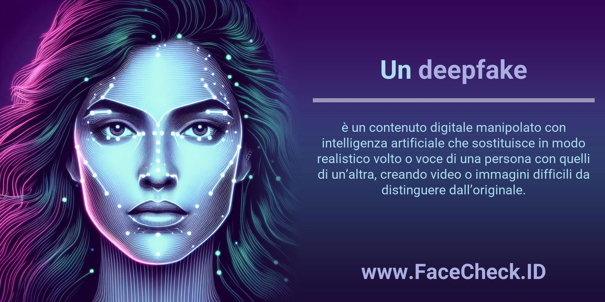 Un <b>deepfake</b> è un contenuto digitale manipolato con intelligenza artificiale che sostituisce in modo realistico volto o voce di una persona con quelli di un’altra, creando video o immagini difficili da distinguere dall’originale.
