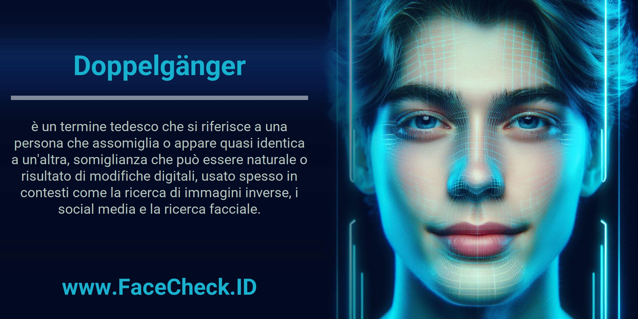 Doppelgänger è un termine tedesco che si riferisce a una persona che assomiglia o appare quasi identica a un'altra, somiglianza che può essere naturale o risultato di modifiche digitali, usato spesso in contesti come la ricerca di immagini inverse, i social media e la ricerca facciale.