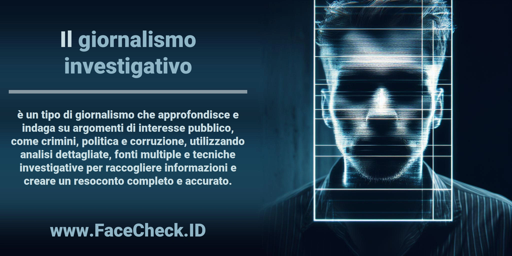 Il <b>giornalismo investigativo</b> è un tipo di giornalismo che approfondisce e indaga su argomenti di interesse pubblico, come crimini, politica e corruzione, utilizzando analisi dettagliate, fonti multiple e tecniche investigative per raccogliere informazioni e creare un resoconto completo e accurato.