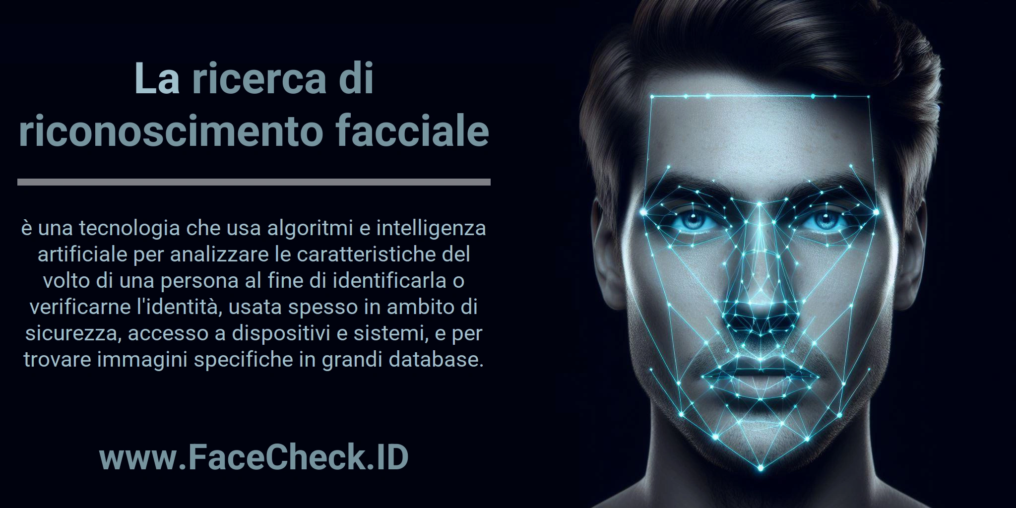 La ricerca di riconoscimento facciale è una tecnologia che usa algoritmi e intelligenza artificiale per analizzare le caratteristiche del volto di una persona al fine di identificarla o verificarne l'identità, usata spesso in ambito di sicurezza, accesso a dispositivi e sistemi, e per trovare immagini specifiche in grandi database.