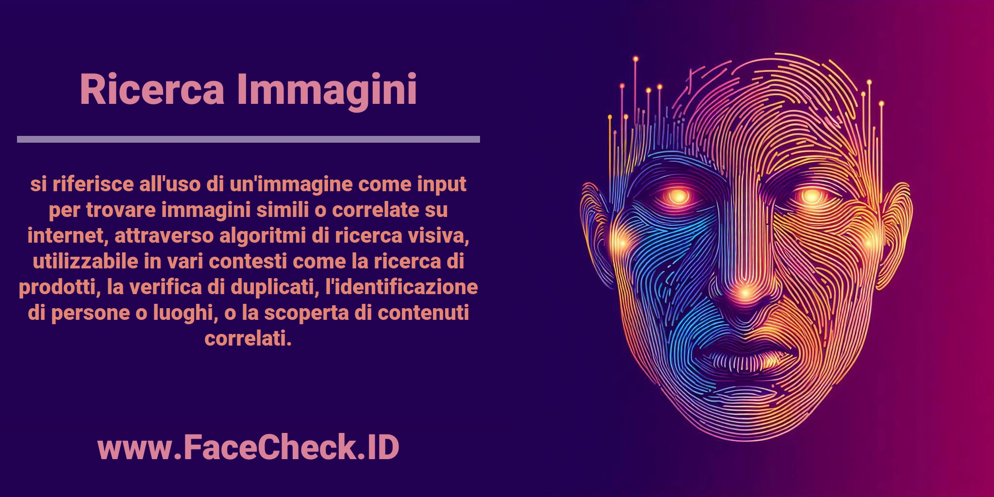 <b>Ricerca Immagini</b> si riferisce all'uso di un'immagine come input per trovare immagini simili o correlate su internet, attraverso algoritmi di ricerca visiva, utilizzabile in vari contesti come la ricerca di prodotti, la verifica di duplicati, l'identificazione di persone o luoghi, o la scoperta di contenuti correlati.