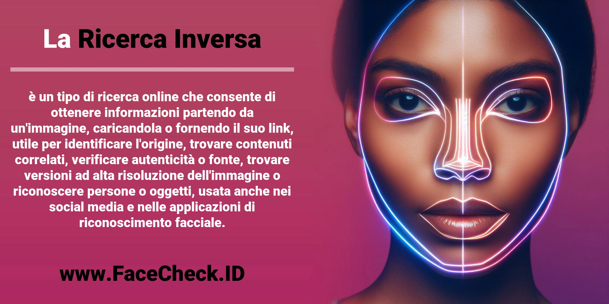 La <b>Ricerca Inversa</b> è un tipo di ricerca online che consente di ottenere informazioni partendo da un'immagine, caricandola o fornendo il suo link, utile per identificare l'origine, trovare contenuti correlati, verificare autenticità o fonte, trovare versioni ad alta risoluzione dell'immagine o riconoscere persone o oggetti, usata anche nei social media e nelle applicazioni di riconoscimento facciale.