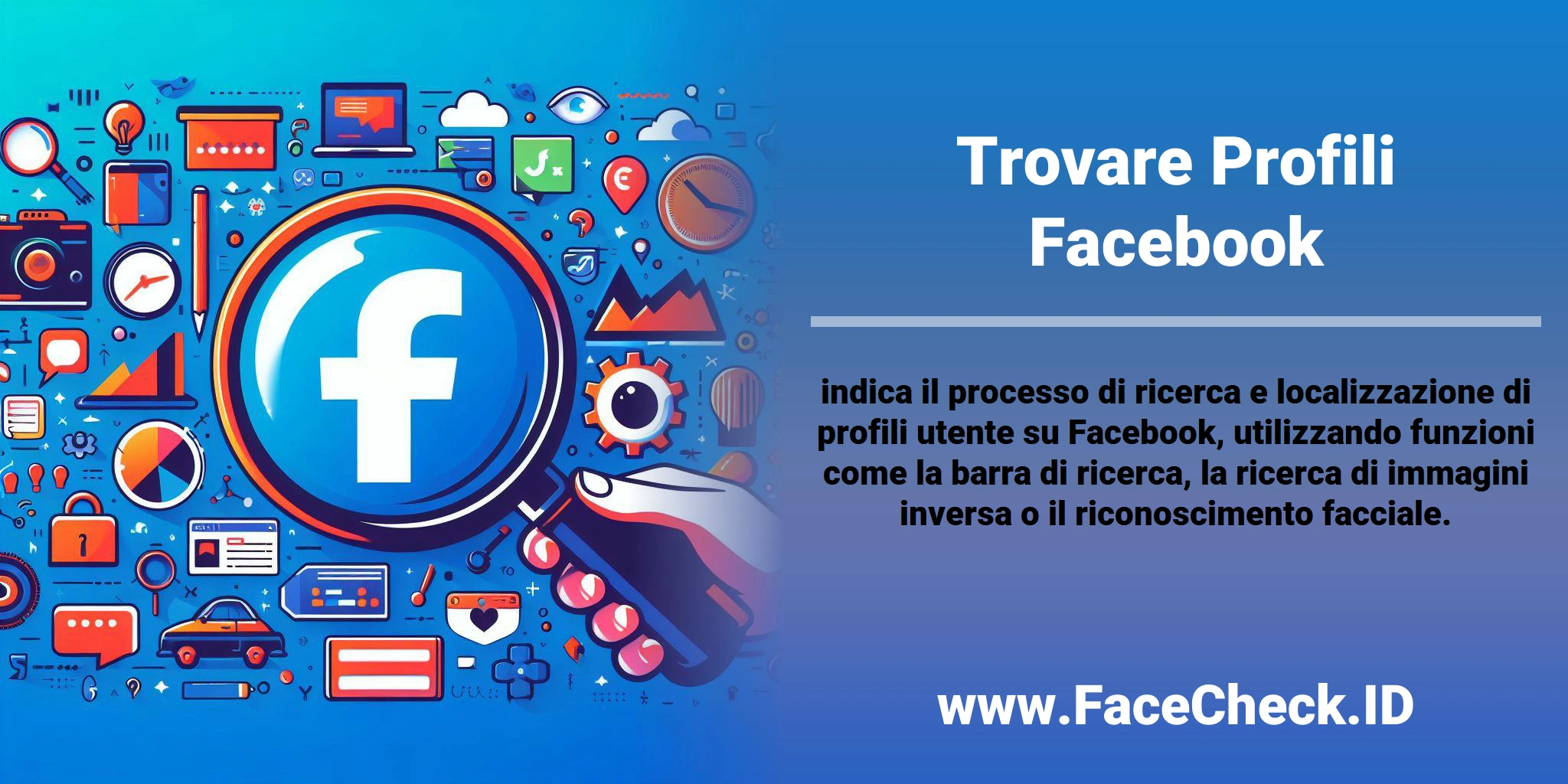 <b>Trovare Profili Facebook</b> indica il processo di ricerca e localizzazione di profili utente su Facebook, utilizzando funzioni come la barra di ricerca, la ricerca di immagini inversa o il riconoscimento facciale.