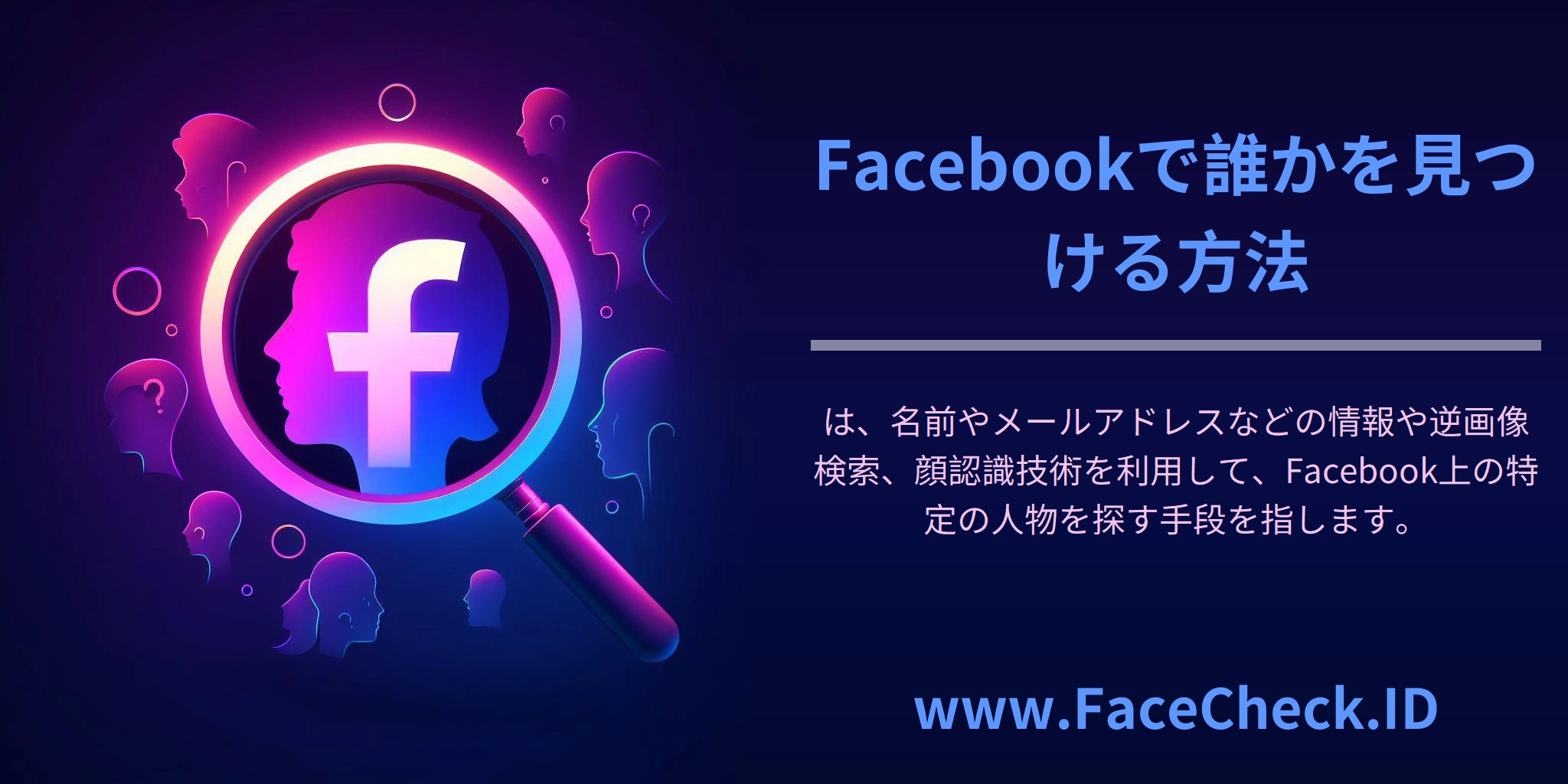 <b>Facebookで誰かを見つける方法</b>は、名前やメールアドレスなどの情報や逆画像検索、顔認識技術を利用して、Facebook上の特定の人物を探す手段を指します。