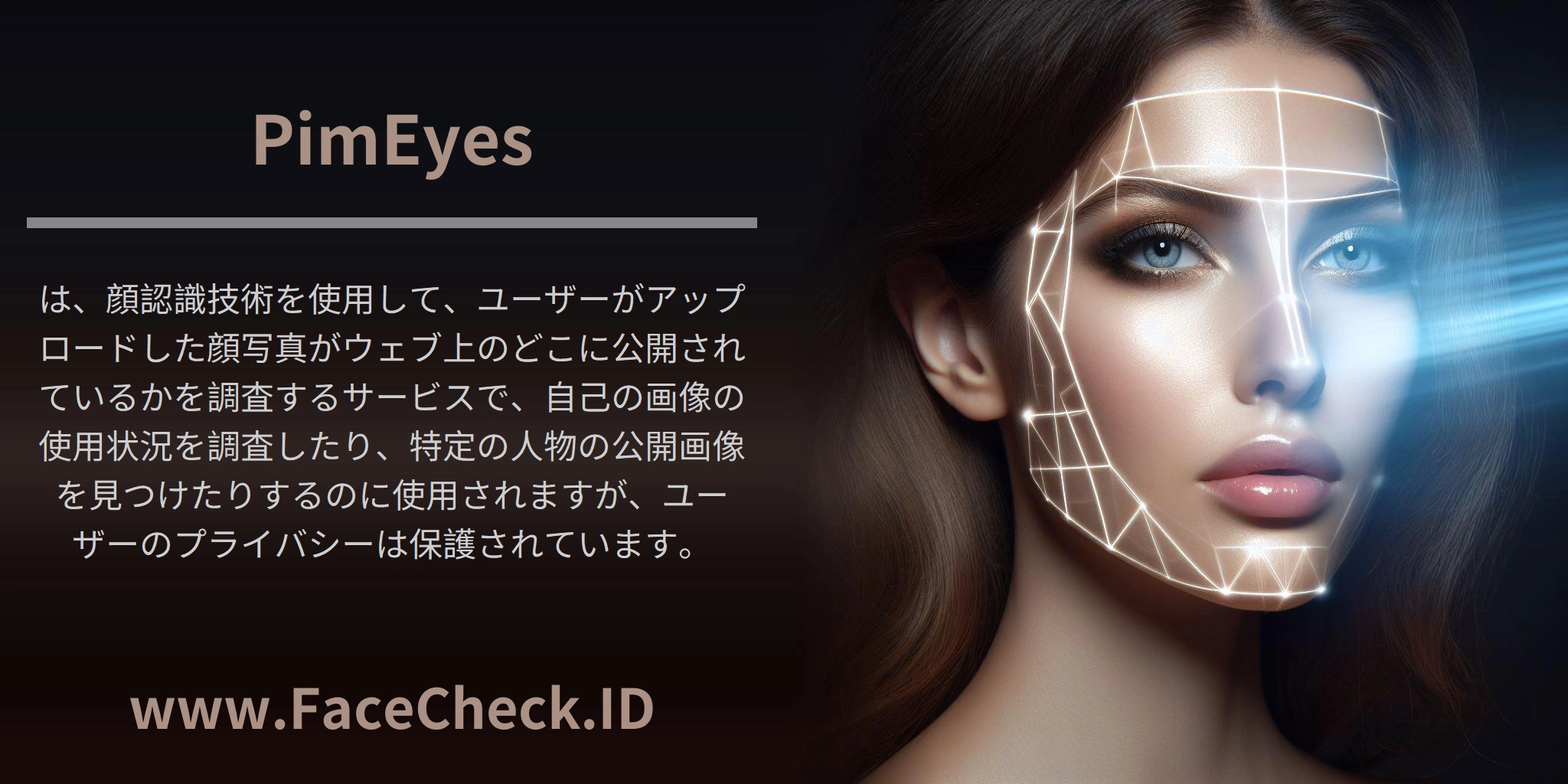 <b>PimEyes</b>は、顔認識技術を使用して、ユーザーがアップロードした顔写真がウェブ上のどこに公開されているかを調査するサービスで、自己の画像の使用状況を調査したり、特定の人物の公開画像を見つけたりするのに使用されますが、ユーザーのプライバシーは保護されています。