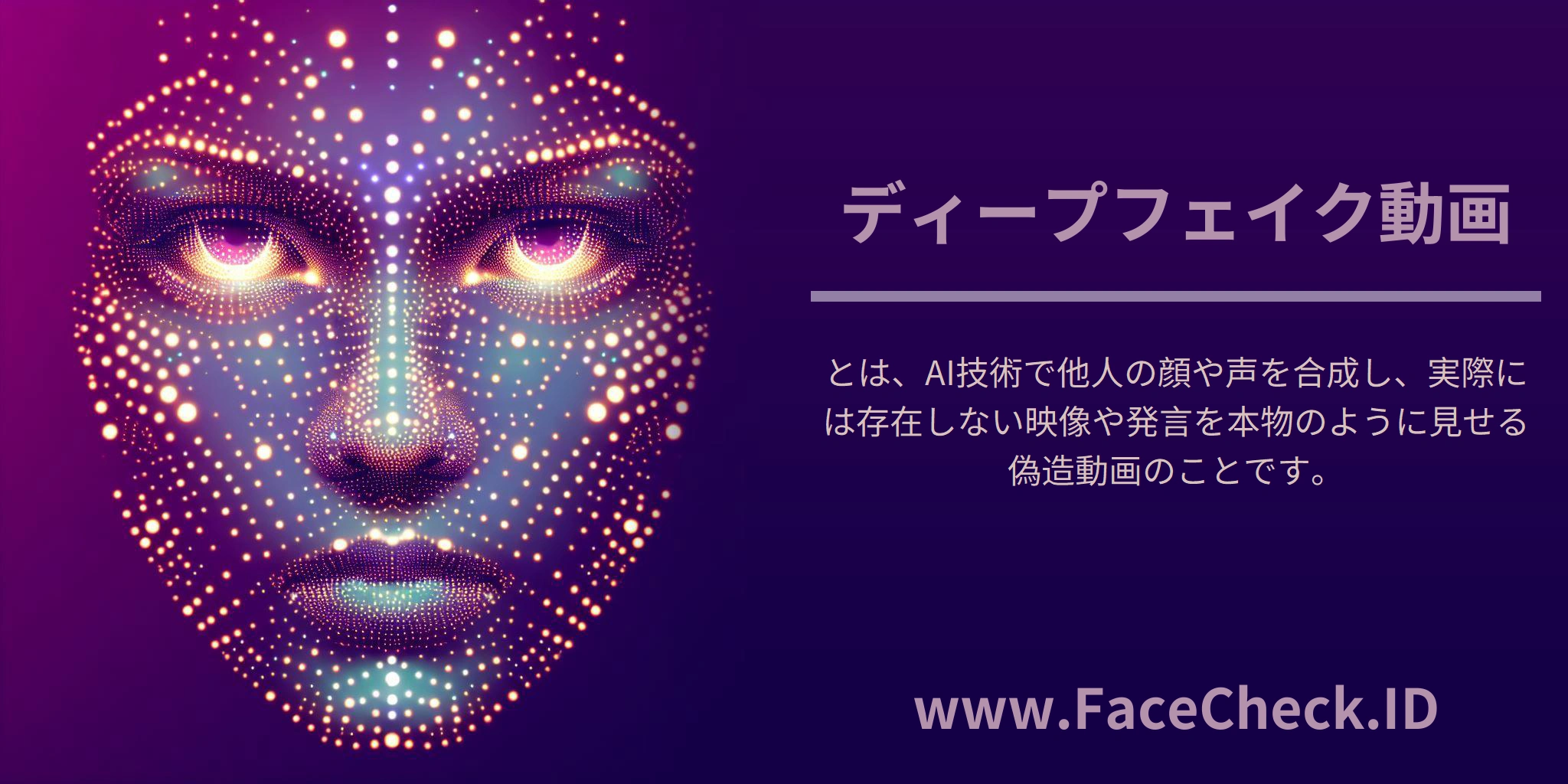 <b>ディープフェイク動画</b>とは、AI技術で他人の顔や声を合成し、実際には存在しない映像や発言を本物のように見せる偽造動画のことです。