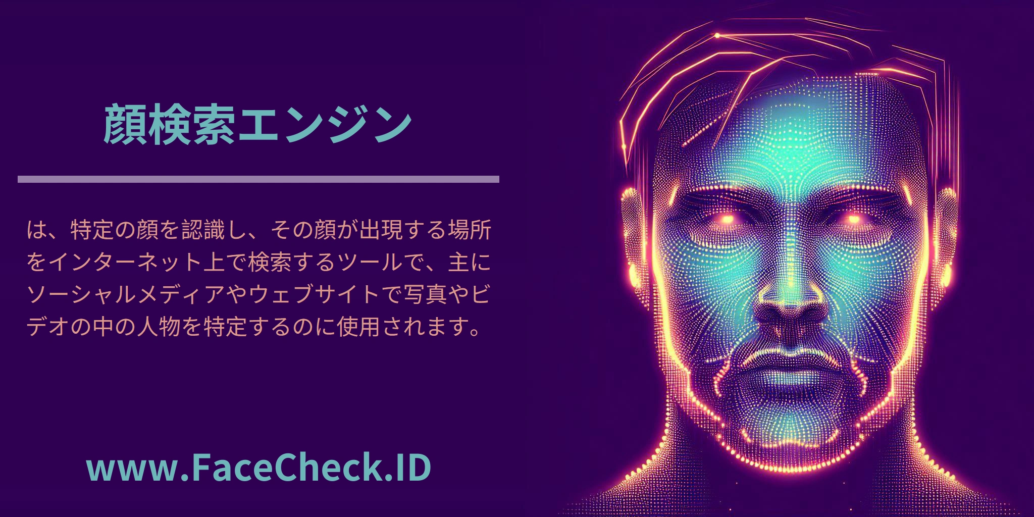 <b>顔検索エンジン</b>は、特定の顔を認識し、その顔が出現する場所をインターネット上で検索するツールで、主にソーシャルメディアやウェブサイトで写真やビデオの中の人物を特定するのに使用されます。