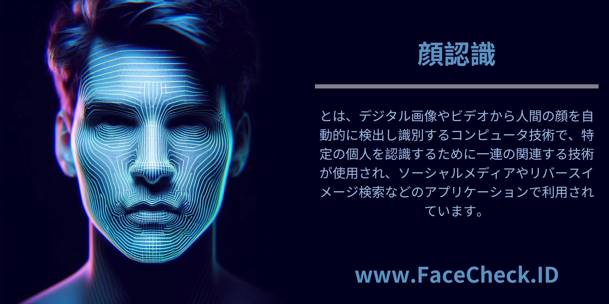 顔認識とは、デジタル画像やビデオから人間の顔を自動的に検出し識別するコンピュータ技術で、特定の個人を認識するために一連の関連する技術が使用され、ソーシャルメディアやリバースイメージ検索などのアプリケーションで利用されています。
