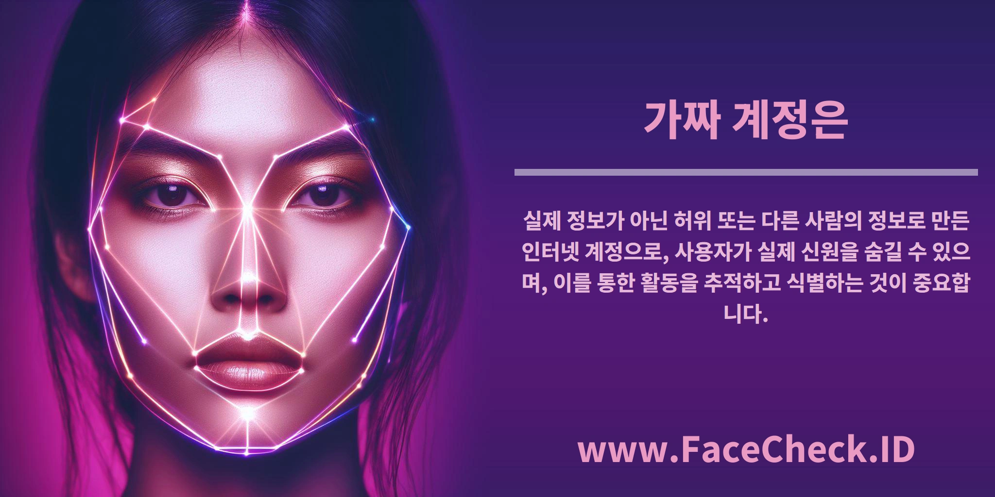<b>가짜 계정은</b> 실제 정보가 아닌 허위 또는 다른 사람의 정보로 만든 인터넷 계정으로, 사용자가 실제 신원을 숨길 수 있으며, 이를 통한 활동을 추적하고 식별하는 것이 중요합니다.