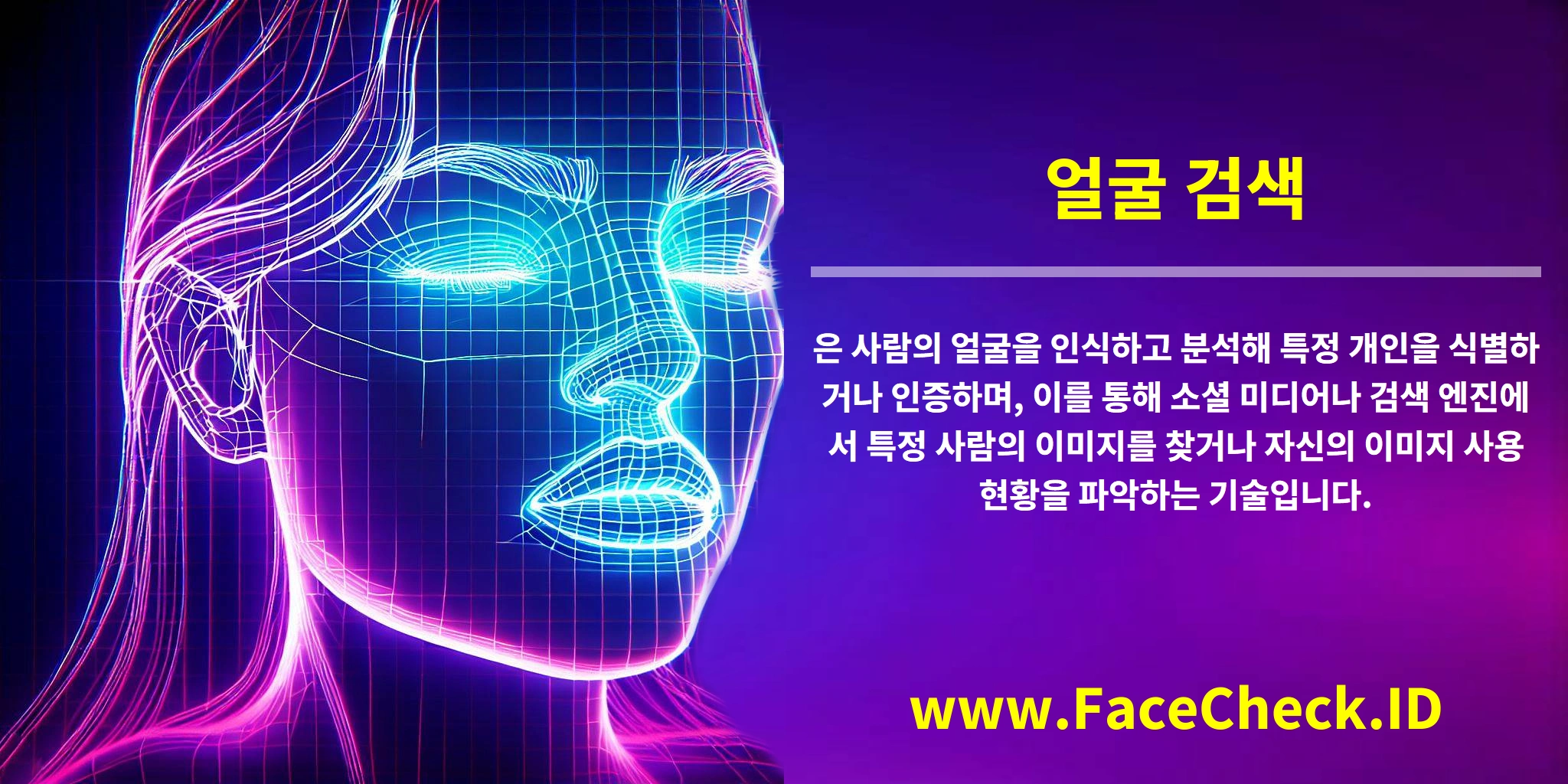 <b>얼굴 검색</b>은 사람의 얼굴을 인식하고 분석해 특정 개인을 식별하거나 인증하며, 이를 통해 소셜 미디어나 검색 엔진에서 특정 사람의 이미지를 찾거나 자신의 이미지 사용 현황을 파악하는 기술입니다.