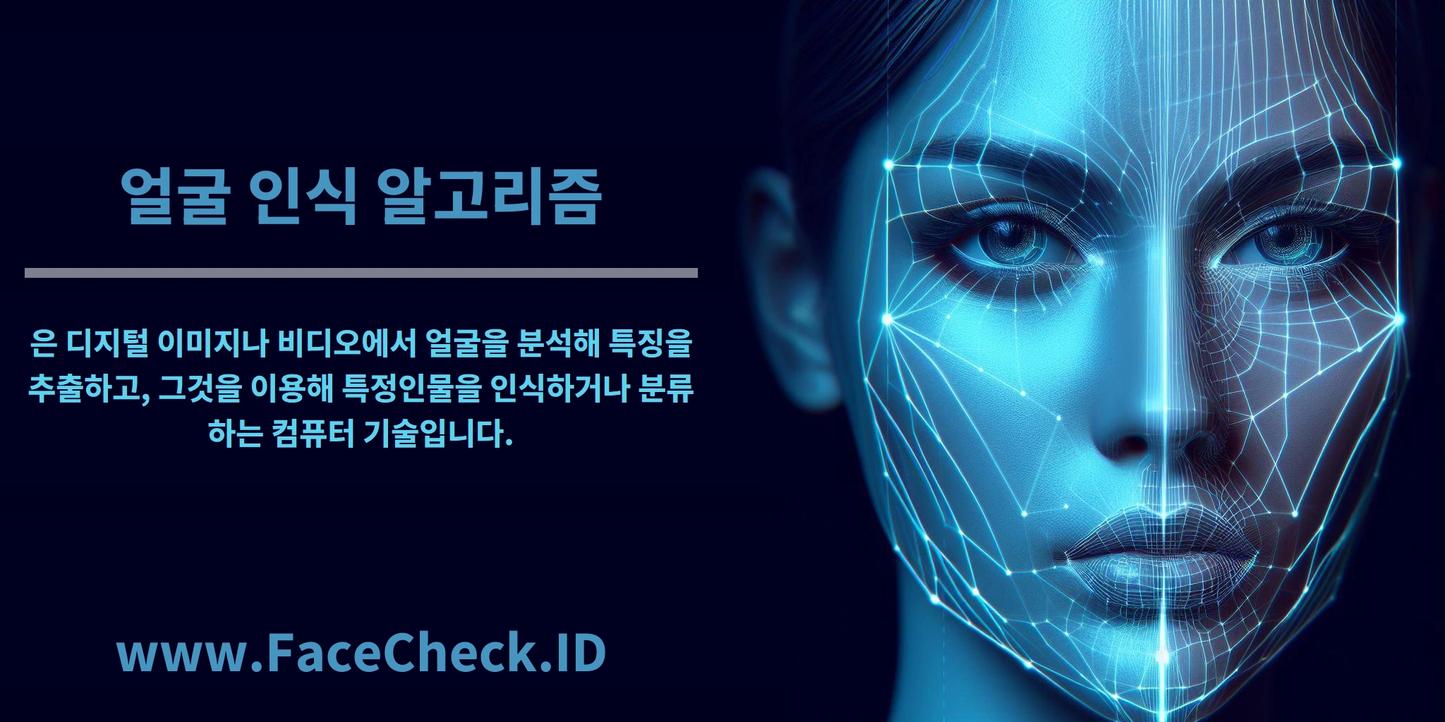 <b>얼굴 인식 알고리즘</b>은 디지털 이미지나 비디오에서 얼굴을 분석해 특징을 추출하고, 그것을 이용해 특정인물을 인식하거나 분류하는 컴퓨터 기술입니다.