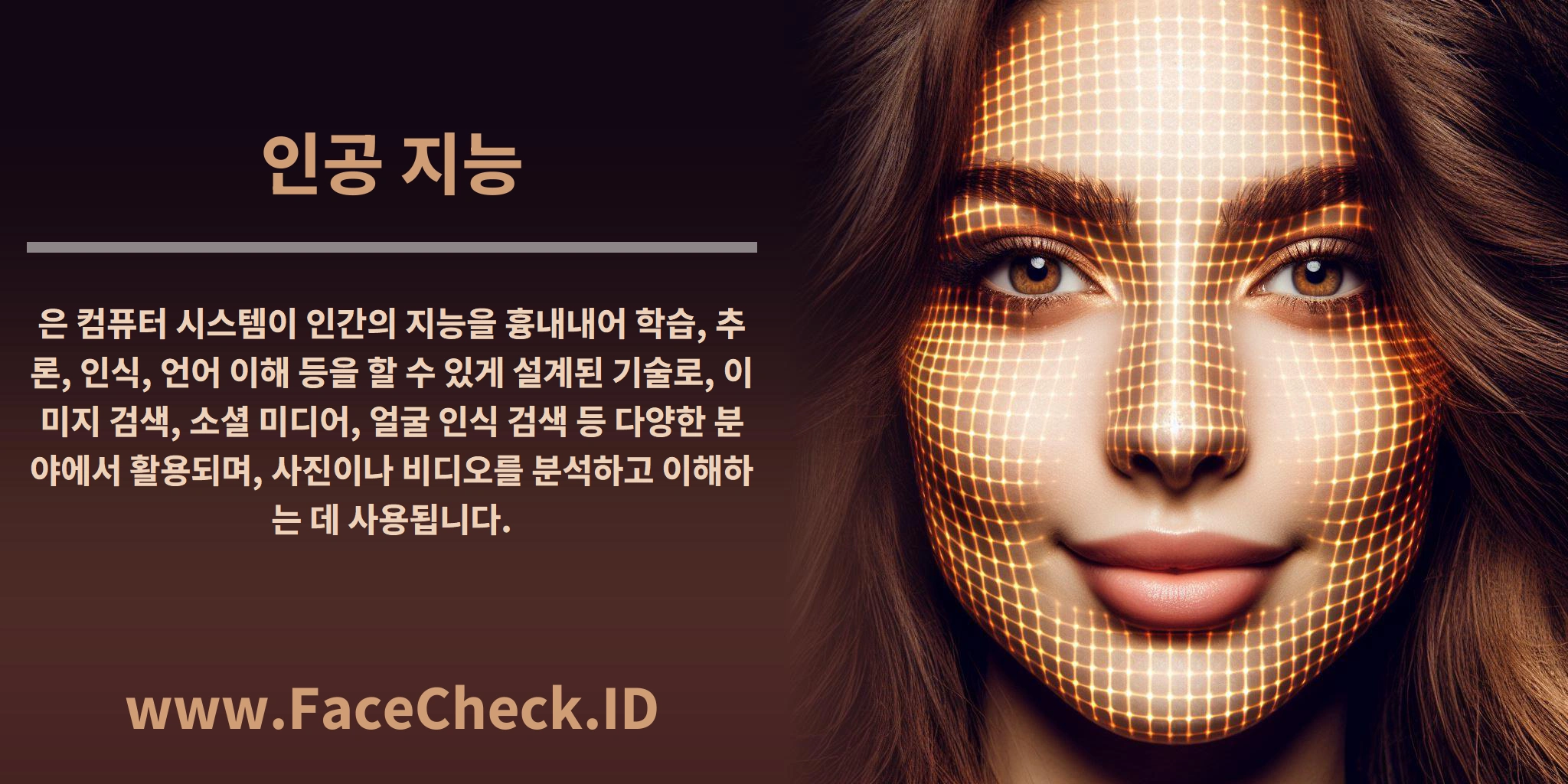 <b>인공 지능</b>은 컴퓨터 시스템이 인간의 지능을 흉내내어 학습, 추론, 인식, 언어 이해 등을 할 수 있게 설계된 기술로, 이미지 검색, 소셜 미디어, 얼굴 인식 검색 등 다양한 분야에서 활용되며, 사진이나 비디오를 분석하고 이해하는 데 사용됩니다.